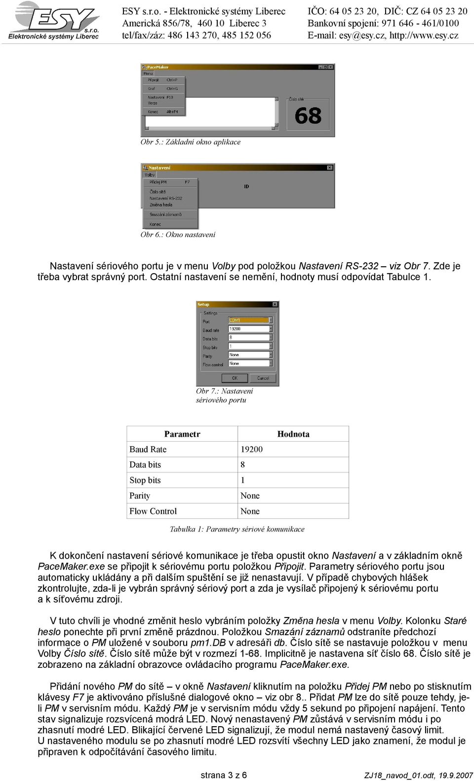 : Nastavení sériového portu Parametr Hodnota Baud Rate 19200 Data bits 8 Stop bits 1 Parity None Flow Control None Tabulka 1: Parametry sériové komunikace K dokončení nastavení sériové komunikace je