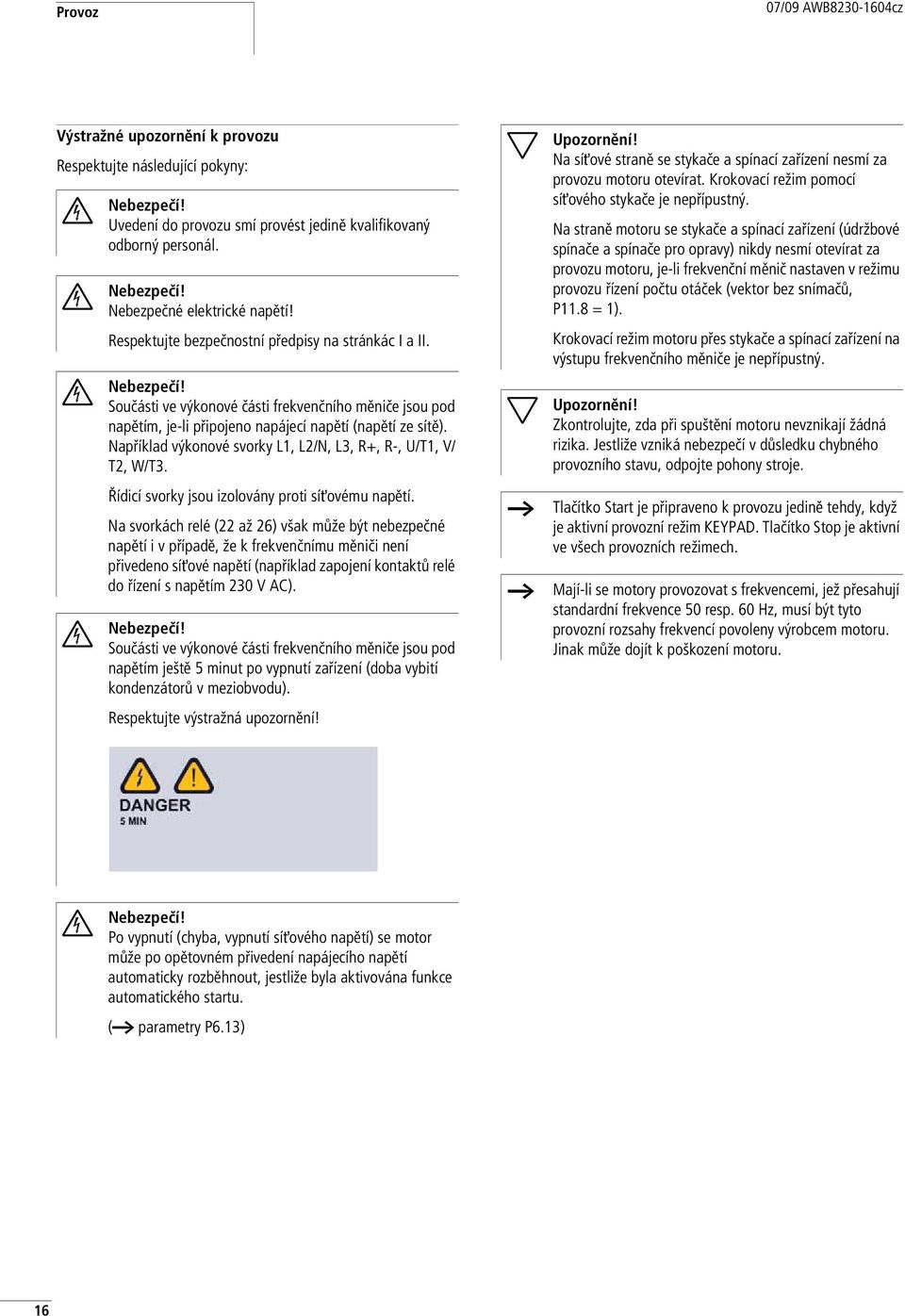 Například výkonové svorky L1, L2/N, L3, R+, R-, U/T1, V/ T2, W/T3. Řídicí svorky jsou izolovány proti síťovému napětí.