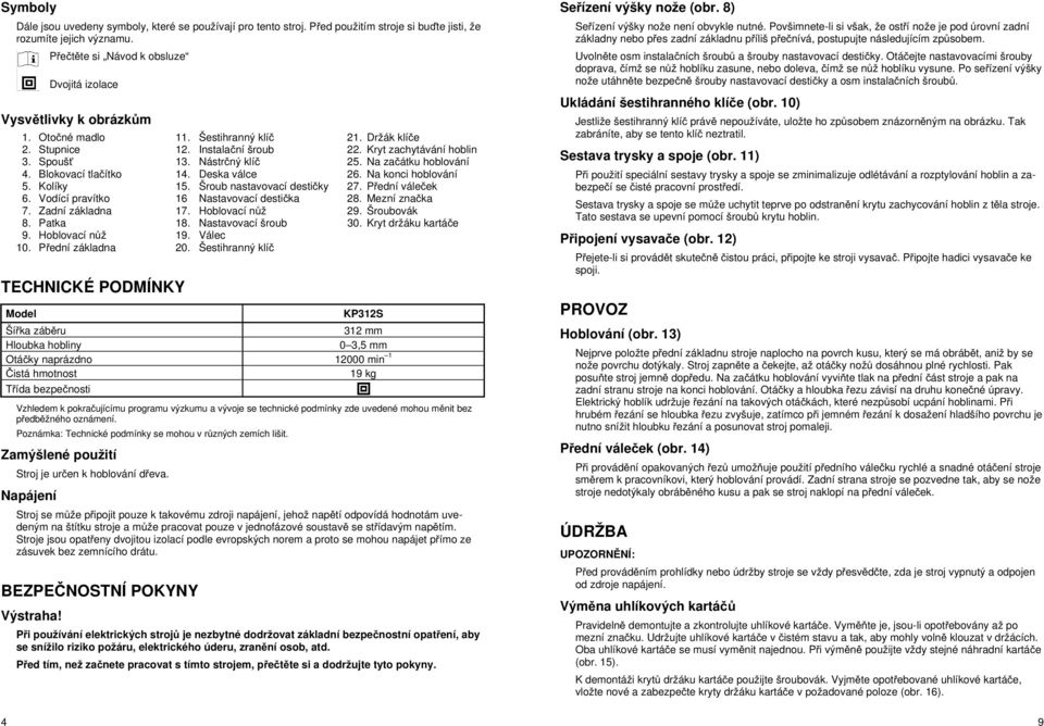 Nástr ný klí 25. Na za átku hoblování 4. Blokovací tla ítko 14. Deska válce 26. Na konci hoblování 5. Kolíky 15. Šroub nastavovací desti ky 27. P ední vále ek 6.