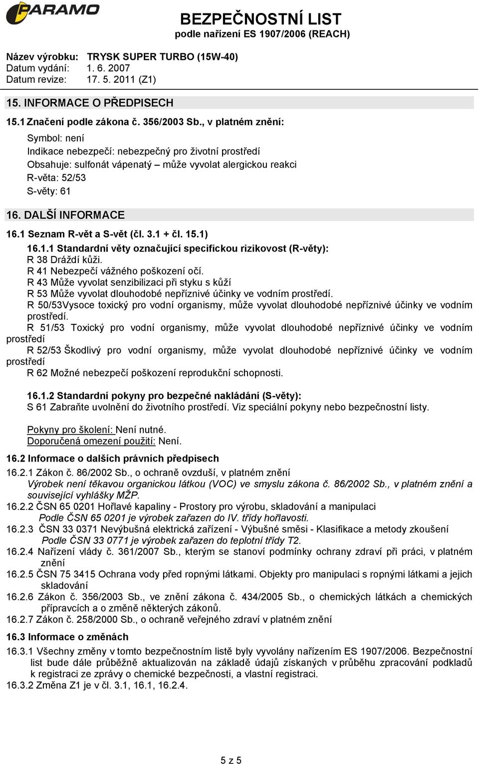 1 Seznam R-vět a S-vět (čl. 3.1 + čl. 15.1) 16.1.1 Standardní věty označující specifickou rizikovost (R-věty): R 38 Dráždí kůži. R 41 Nebezpečí vážného poškození očí.