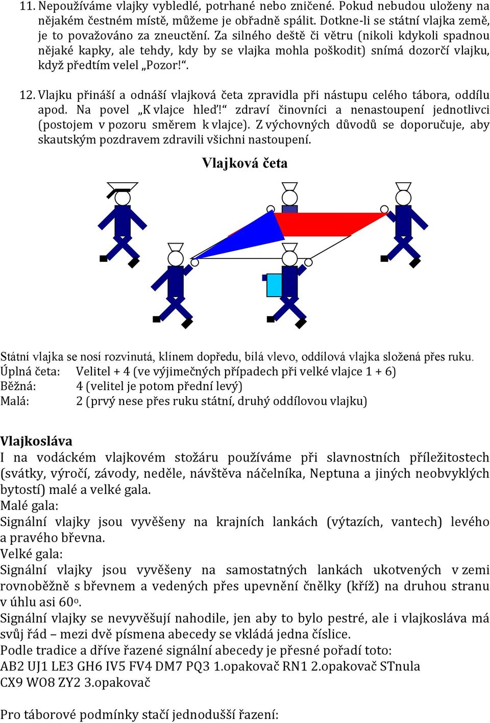 Vlajku přináší a odnáší vlajková četa zpravidla při nástupu celého tábora, oddílu apod. Na povel vlajce hleď! zdraví činovníci a nenastoupení jednotlivci (postojem v pozoru směrem k vlajce).