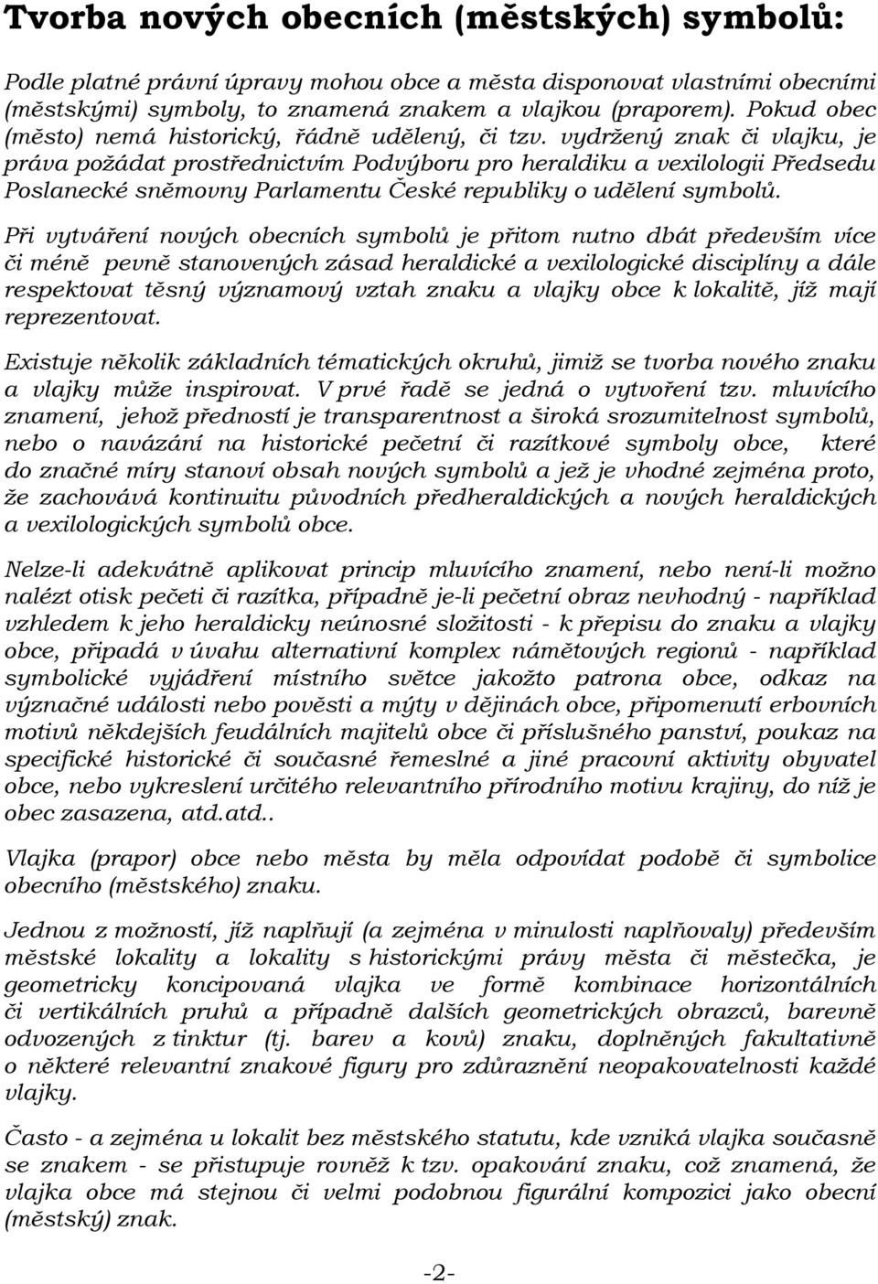 vydržený znak či vlajku, je práva požádat prostřednictvím Podvýboru pro heraldiku a vexilologii Předsedu Poslanecké sněmovny Parlamentu České republiky o udělení symbolů.