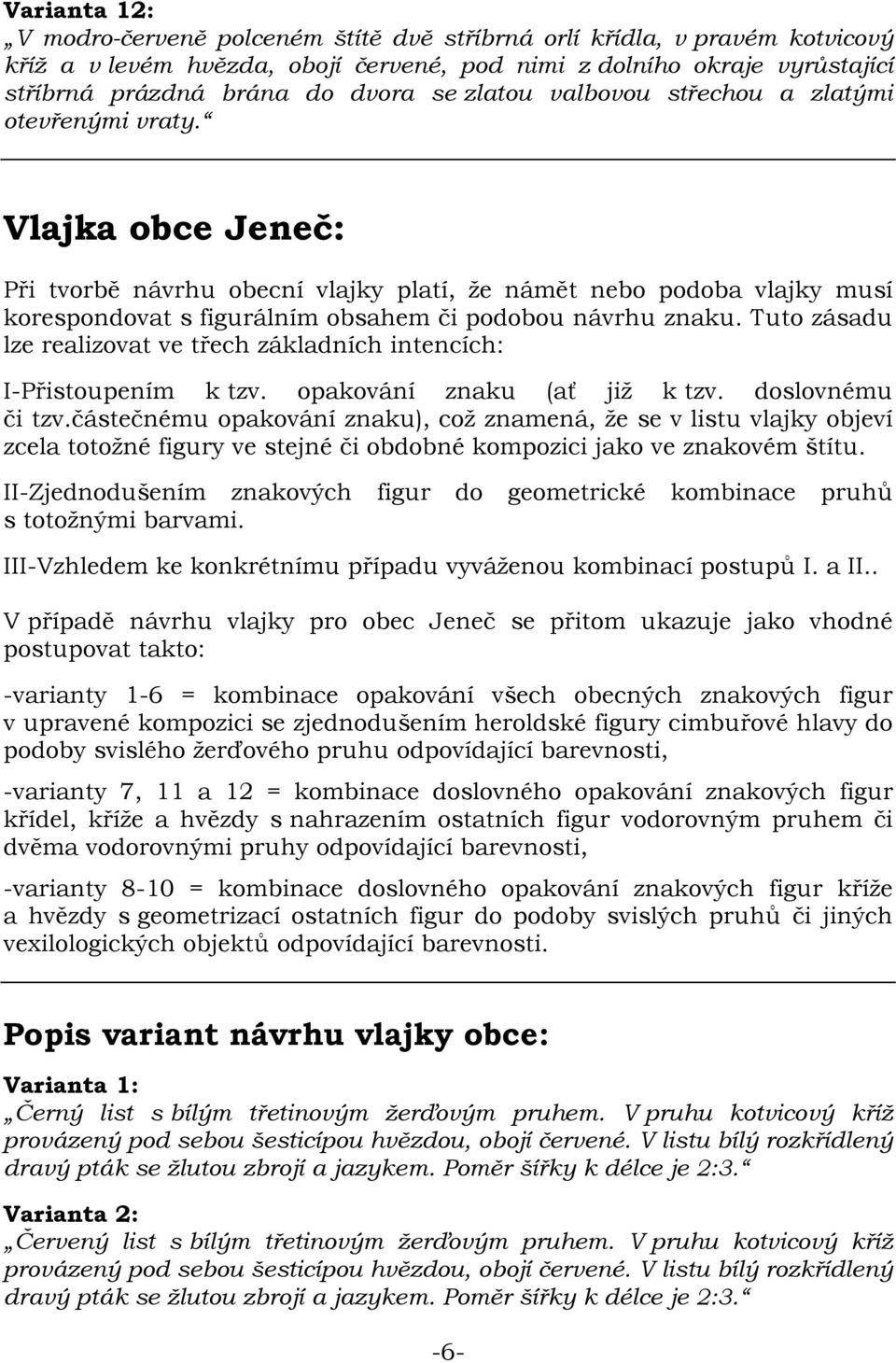 Vlajka obce Jeneč: Při tvorbě návrhu obecní vlajky platí, že námět nebo podoba vlajky musí korespondovat s figurálním obsahem či podobou návrhu znaku.