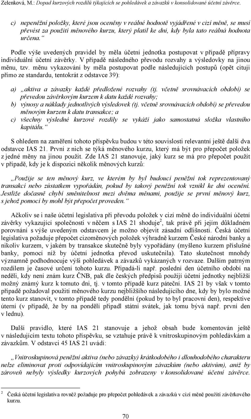 Podle výše uvedených pravidel by měla účetní jednotka postupovat v případě přípravy individuální účetní závěrky. V případě následného převodu rozvahy a výsledovky na jinou měnu, tzv.