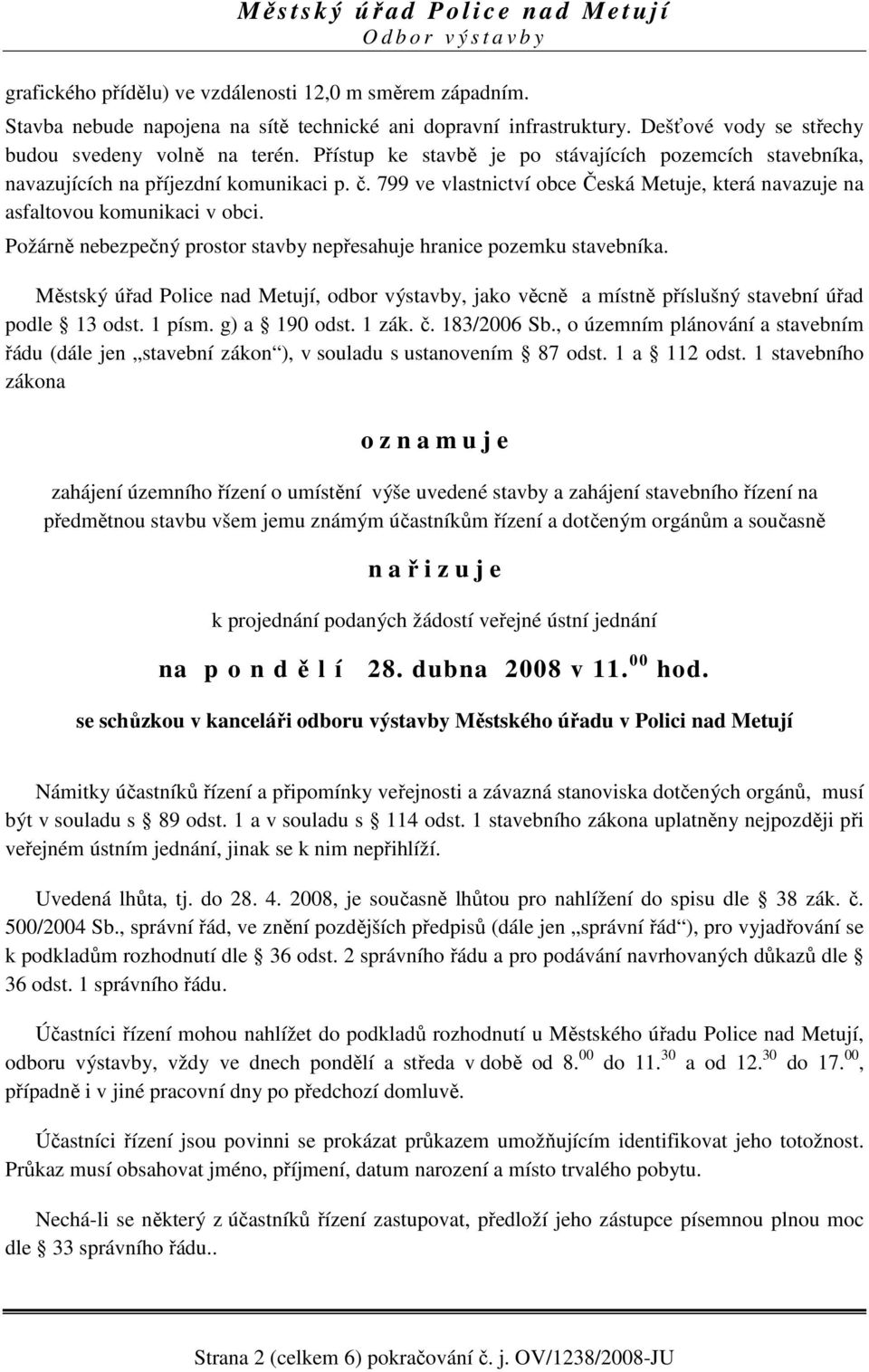 Požárně nebezpečný prostor stavby nepřesahuje hranice pozemku stavebníka. Městský úřad Police nad Metují, odbor výstavby, jako věcně a místně příslušný stavební úřad podle 13 odst. 1 písm.