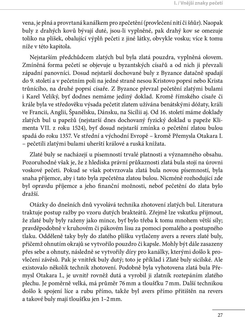 Nejstarším předchu dcem zlatých bul byla zlatá pouzdra, vyplněná olovem. Zmíněná forma pečetí se objevuje u byzantských císařu a od nich ji převzali západní panovníci.