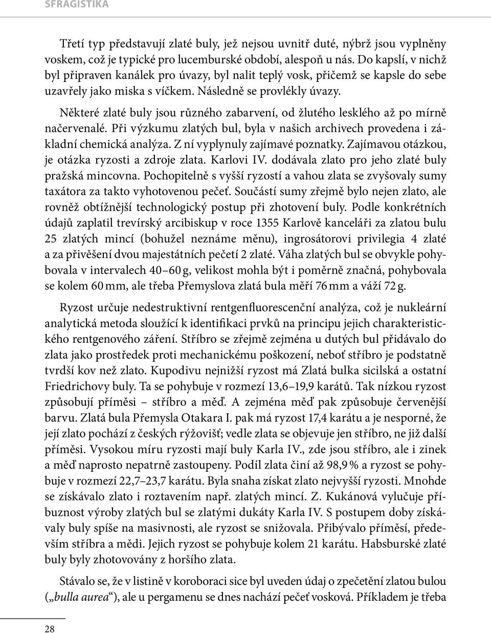 Některé zlaté buly jsou ru zného zabarvení, od žlutého lesklého až po mírně načervenalé. Při výzkumu zlatých bul, byla v našich archivech provedena i základní chemická analýza.