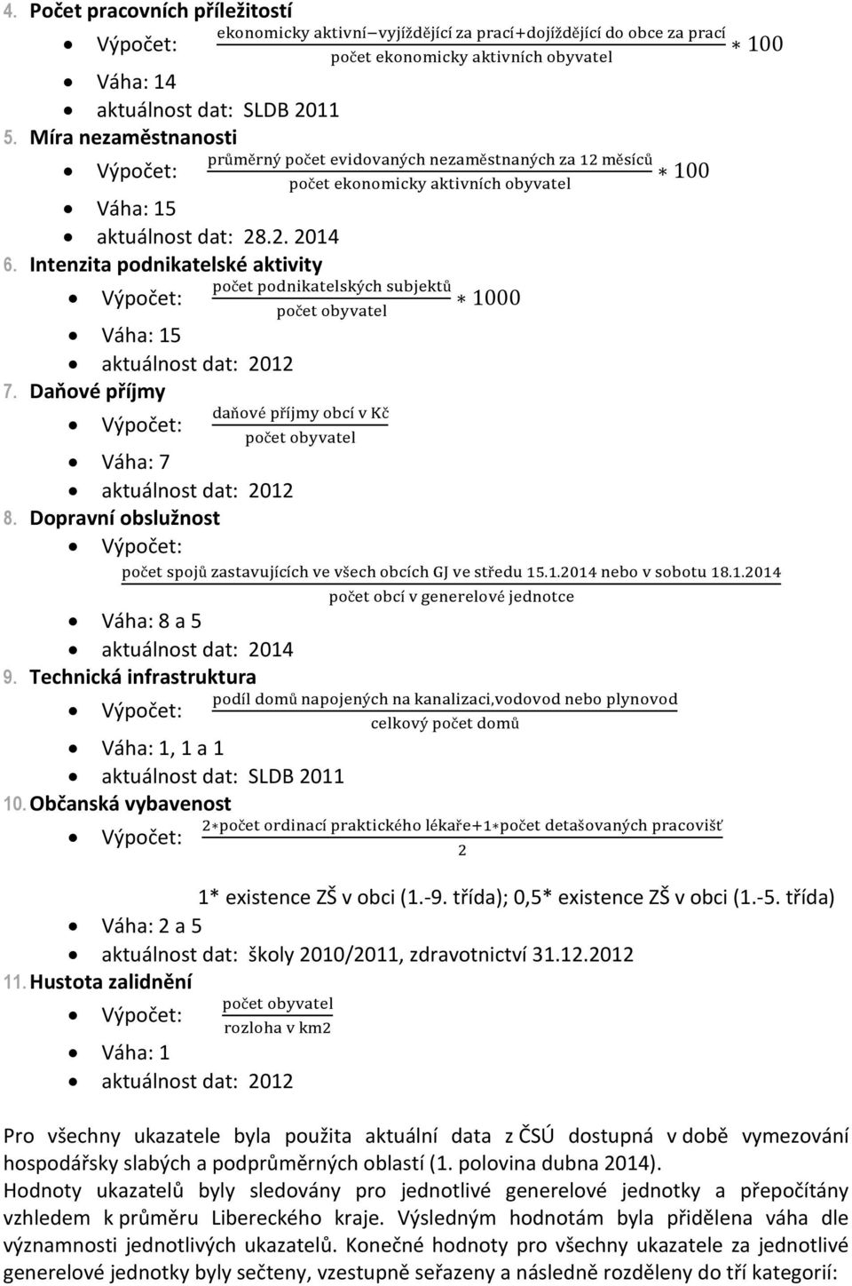 Technická infrastruktura Váha: 1, 1 a 1 aktuálnost dat: SLDB 2011 10. Občanská vybavenost č í é í ů ý, ý č ů č í é é ř č š ý šť 100 1* existence ZŠ v obci (1.-9. třída); 0,5* existence ZŠ v obci (1.