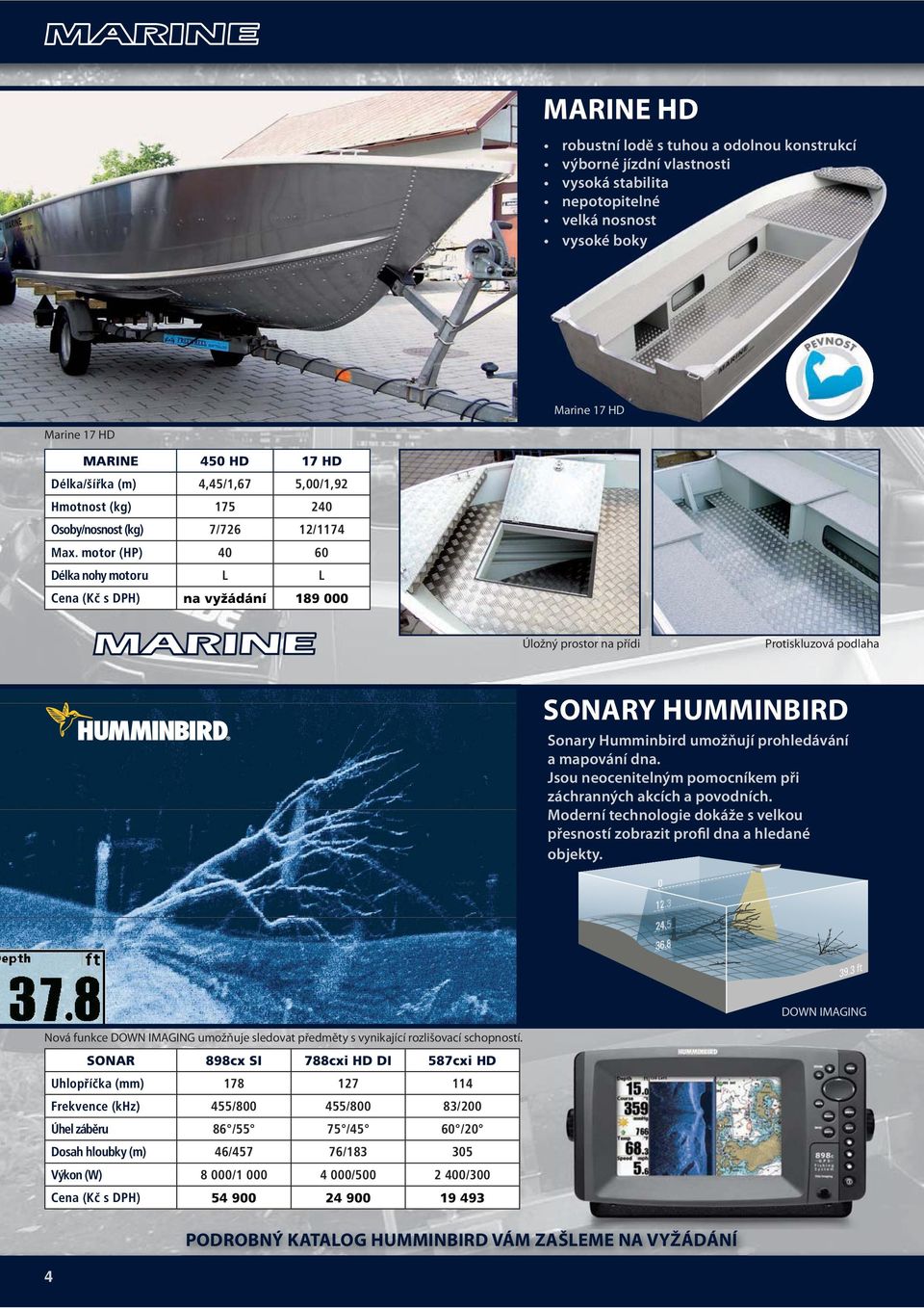motor (HP) 40 60 Délka nohy motoru L L Cena (Kč s DPH) na vyžádání 189 000 Úložný prostor na přídi Protiskluzová podlaha SONARY HUMMINBIRD Sonary Humminbird umožňují prohledávání a mapování dna.