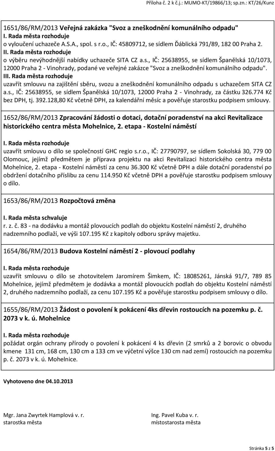 II uzavřít smlouvu na zajištění sběru, svozu a zneškodnění komunálního odpadu s uchazečem SITA CZ a.s., IČ: 25638955, se sídlem Španělská 10/1073, 12000 Praha 2 - Vinohrady, za částku 326.