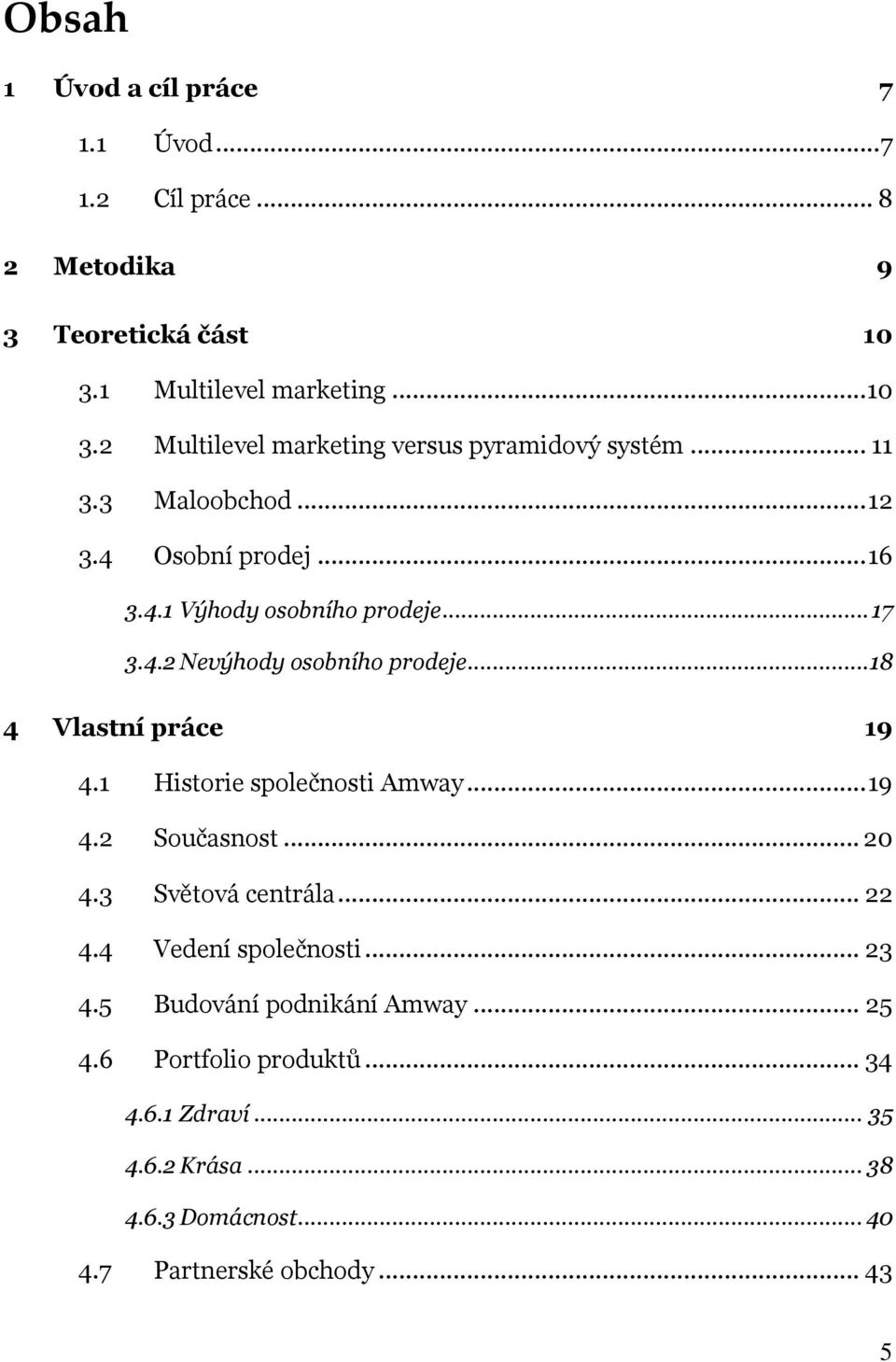 1 Historie společnosti Amway... 19 4.2 Současnost... 20 4.3 Světová centrála... 22 4.4 Vedení společnosti... 23 4.5 Budování podnikání Amway... 25 4.