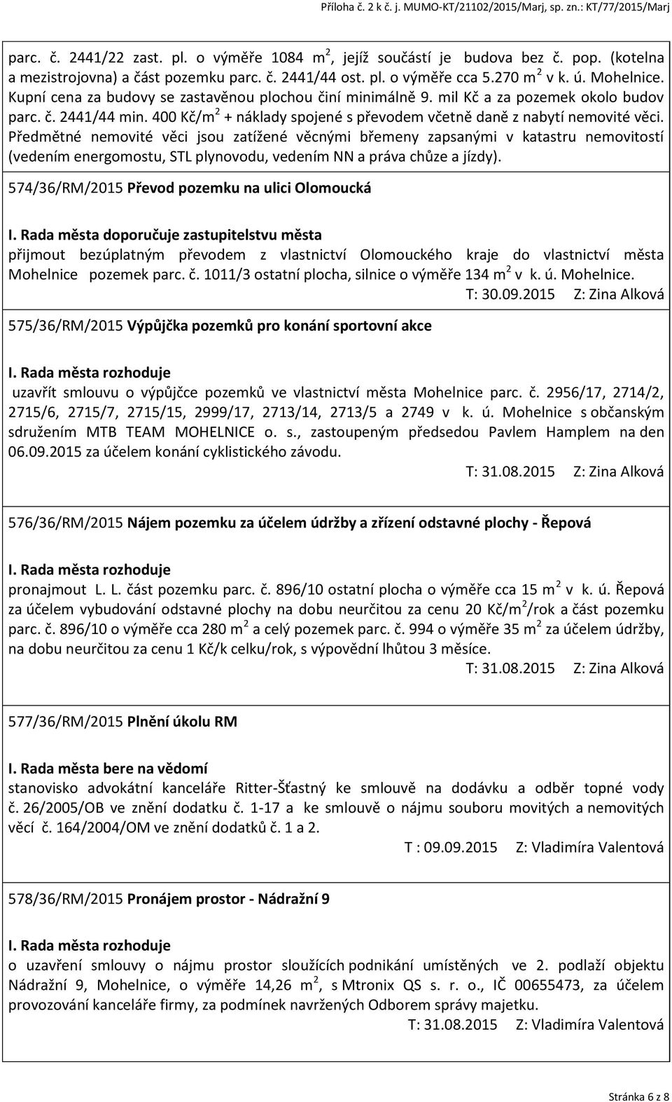 Předmětné nemovité věci jsou zatížené věcnými břemeny zapsanými v katastru nemovitostí (vedením energomostu, STL plynovodu, vedením NN a práva chůze a jízdy).