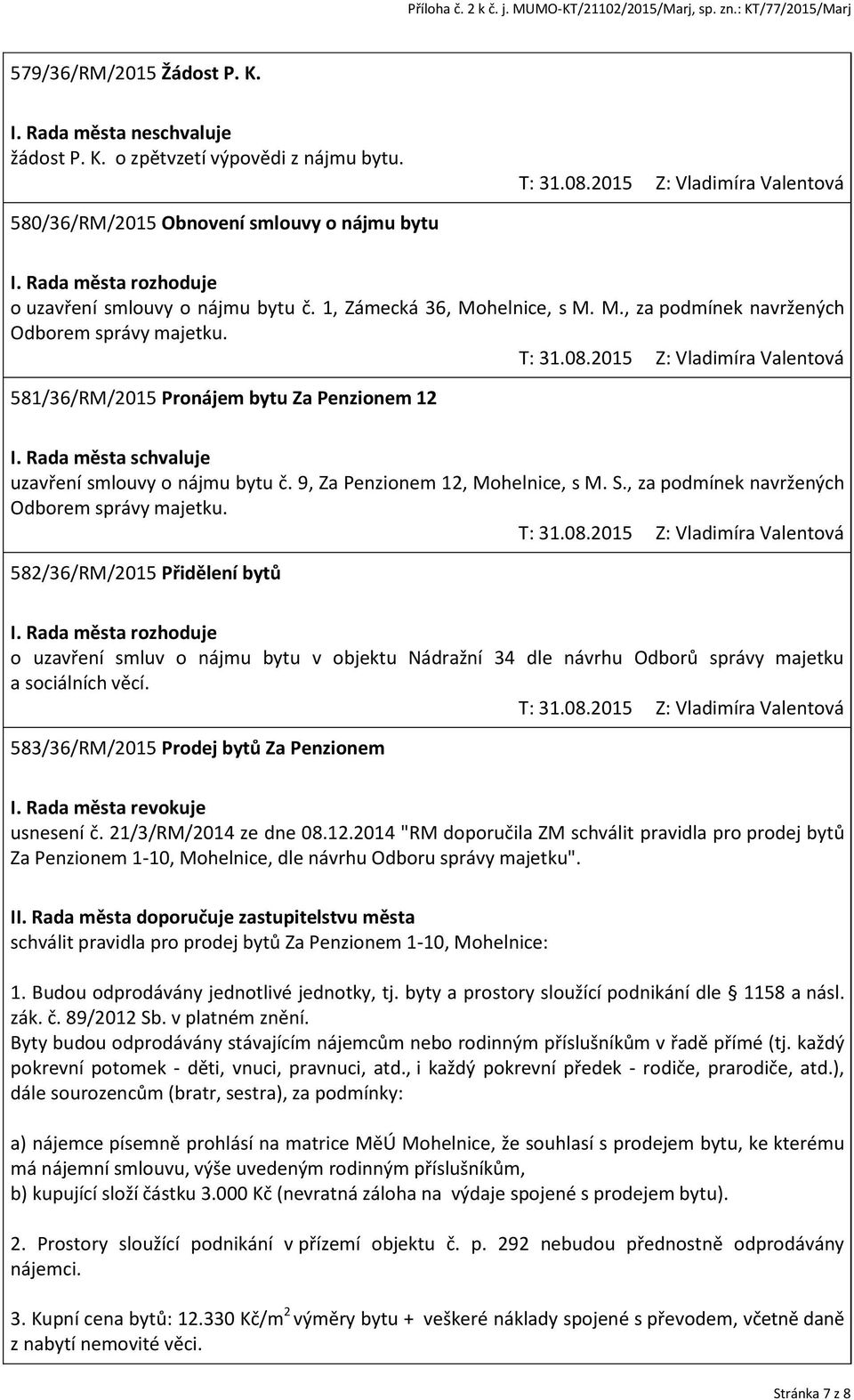 , za podmínek navržených Odborem správy majetku. 582/36/RM/2015 Přidělení bytů o uzavření smluv o nájmu bytu v objektu Nádražní 34 dle návrhu Odborů správy majetku a sociálních věcí.