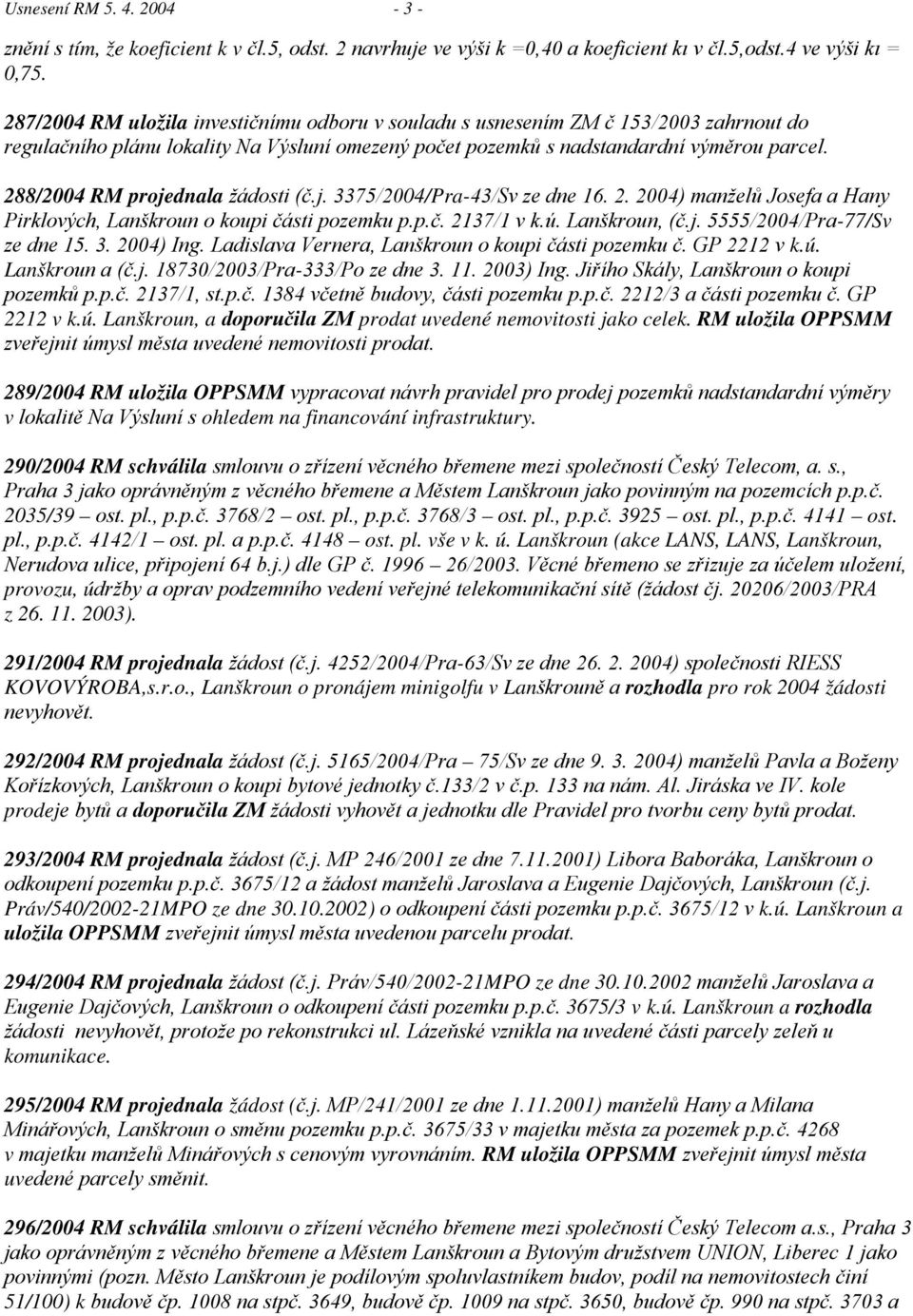 288/2004 RM projednala žádosti (č.j. 3375/2004/Pra-43/Sv ze dne 16. 2. 2004) manželů Josefa a Hany Pirklových, Lanškroun o koupi části pozemku p.p.č. 2137/1 v k.ú. Lanškroun, (č.j. 5555/2004/Pra-77/Sv ze dne 15.