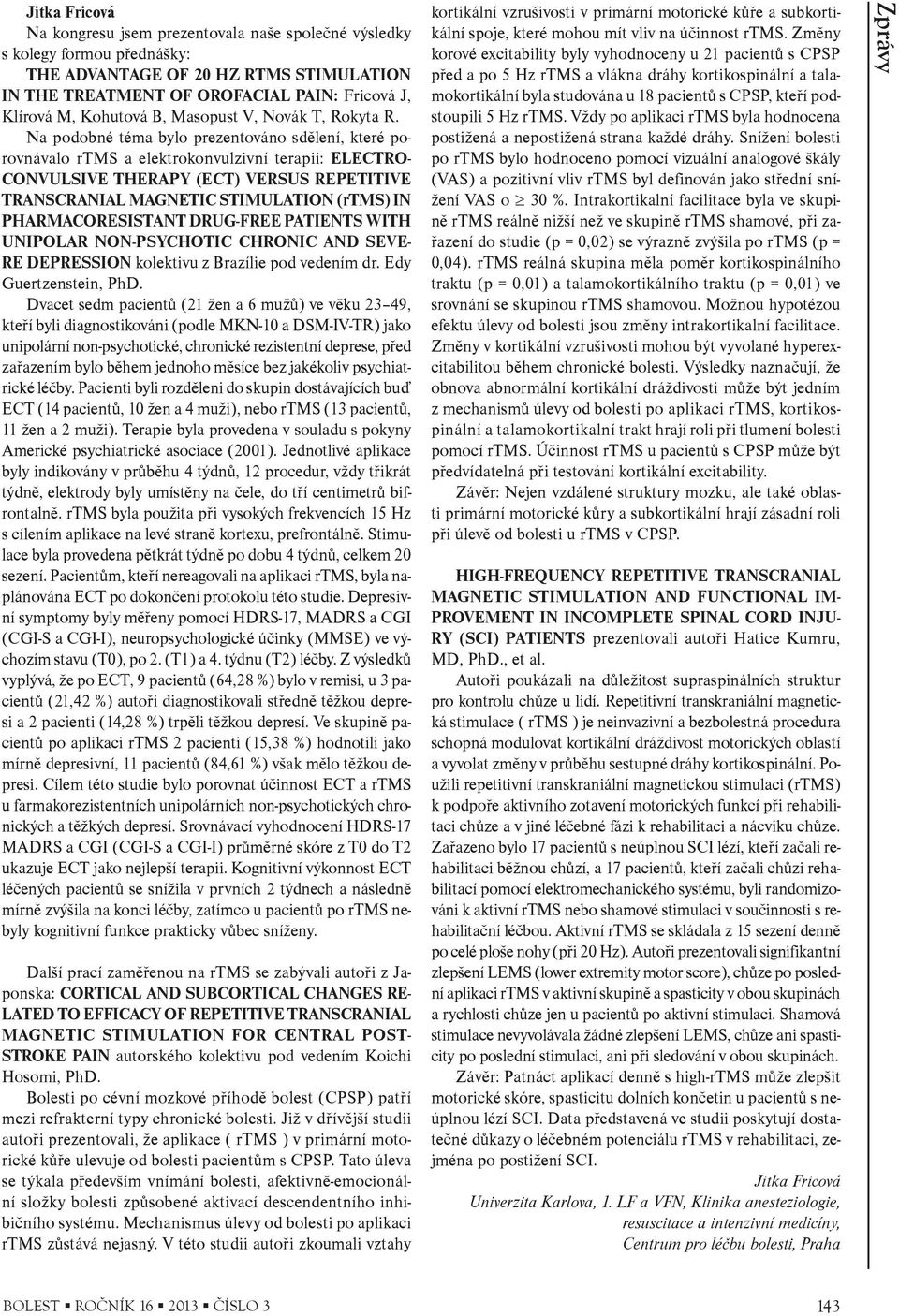 Na podobné téma bylo prezentováno sdìlení, které porovnávalo rtms a elektrokonvulzivní terapii: ELECTRO- CONVULSIVE THERAPY (ECT) VERSUS REPETITIVE TRANSCRANIAL MAGNETIC STIMULATION (rtms) IN