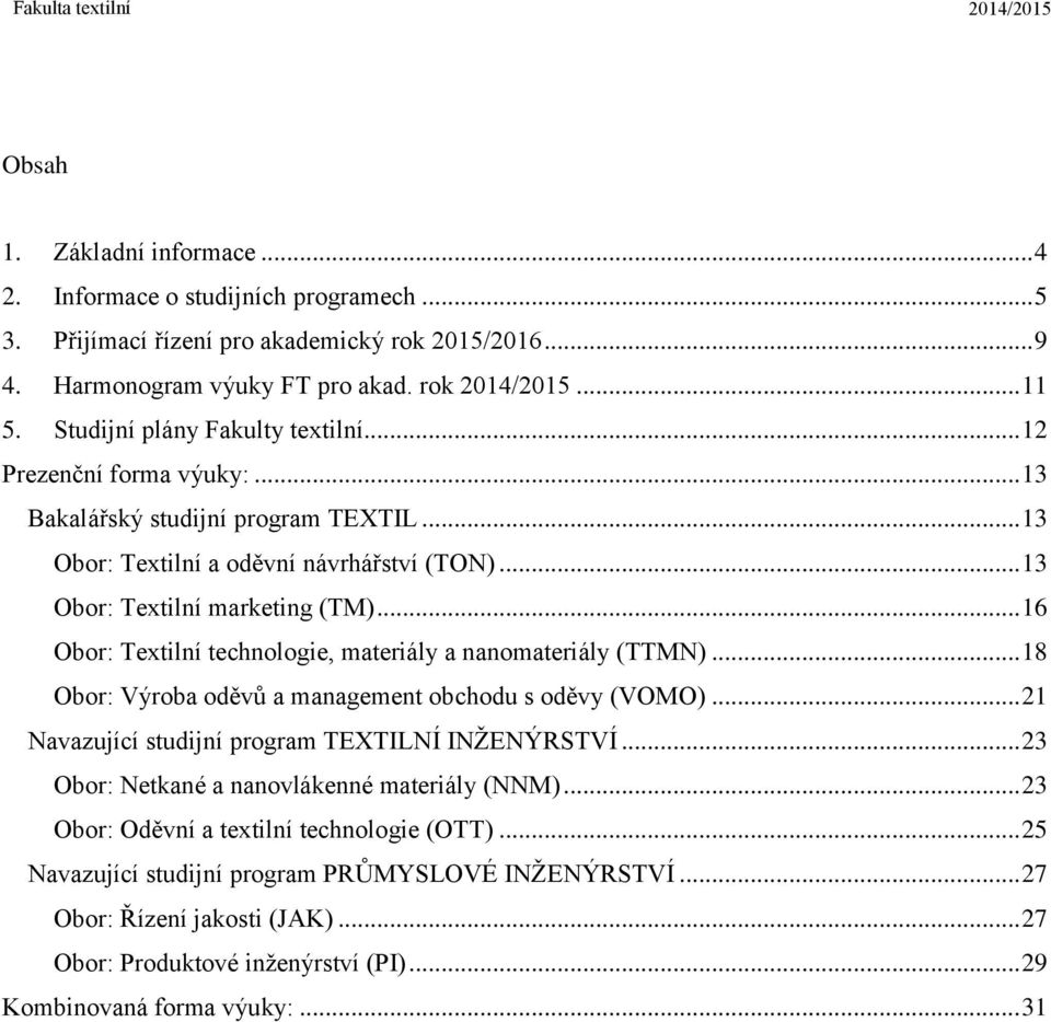 .. 16 Obor: Textilní technologie, materiály a nanomateriály (TTMN)... 18 Obor: Výroba oděvů a management obchodu s oděvy (VOMO)... 21 Navazující studijní program TEXTILNÍ INŽENÝRSTVÍ.