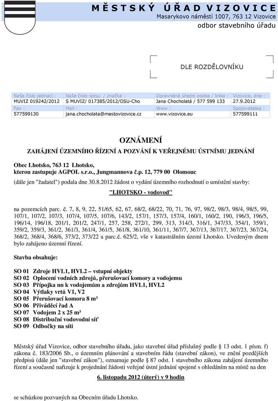 cz www.vizovice.eu 577599111 OZNÁMENÍ ZAHÁJENÍ ÚZEMNÍHO ŘÍZENÍ A POZVÁNÍ K VEŘEJNÉMU ÚSTNÍMU JEDNÁNÍ Obec Lhotsko, 763 12 Lhotsko, kterou zastupuje AGPOL s.r.o., Jungmannova č.p. 12, 779 00 Olomouc (dále jen "žadatel") podala dne 30.