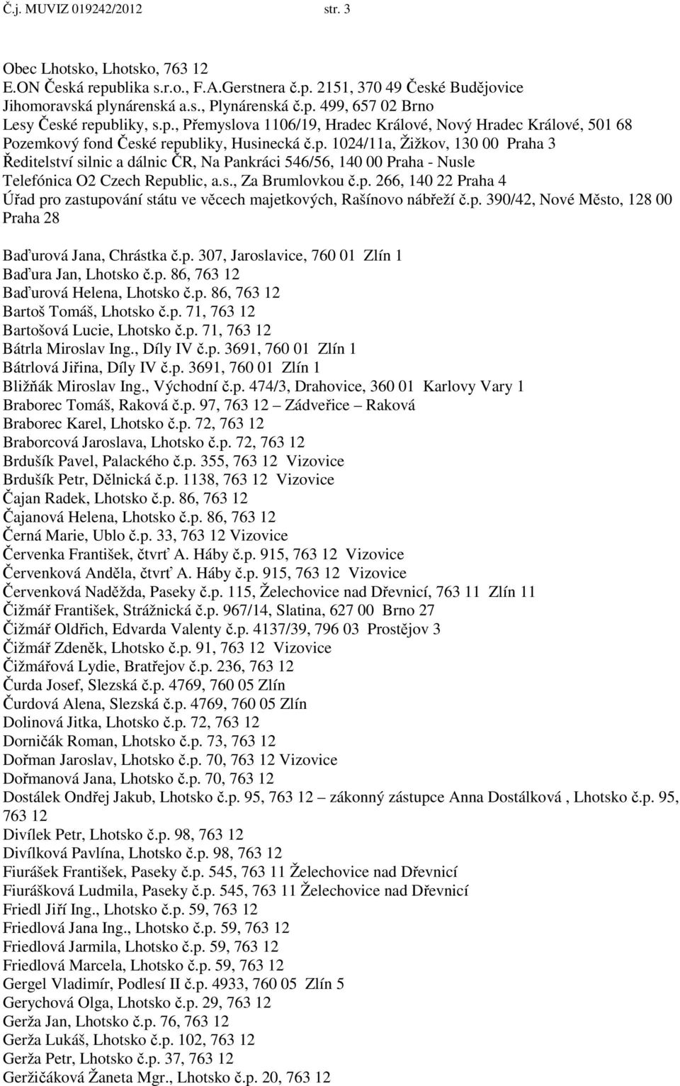 s., Za Brumlovkou č.p. 266, 140 22 Praha 4 Úřad pro zastupování státu ve věcech majetkových, Rašínovo nábřeží č.p. 390/42, Nové Město, 128 00 Praha 28 Baďurová Jana, Chrástka č.p. 307, Jaroslavice, 760 01 Zlín 1 Baďura Jan, Lhotsko č.