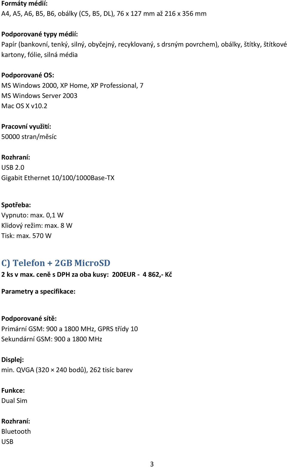 0 Gigabit Ethernet 10/100/1000Base-TX Spotřeba: Vypnuto: max. 0,1 W Klidový režim: max. 8 W Tisk: max. 570 W C) Telefon + 2GB MicroSD 2 ks v max.