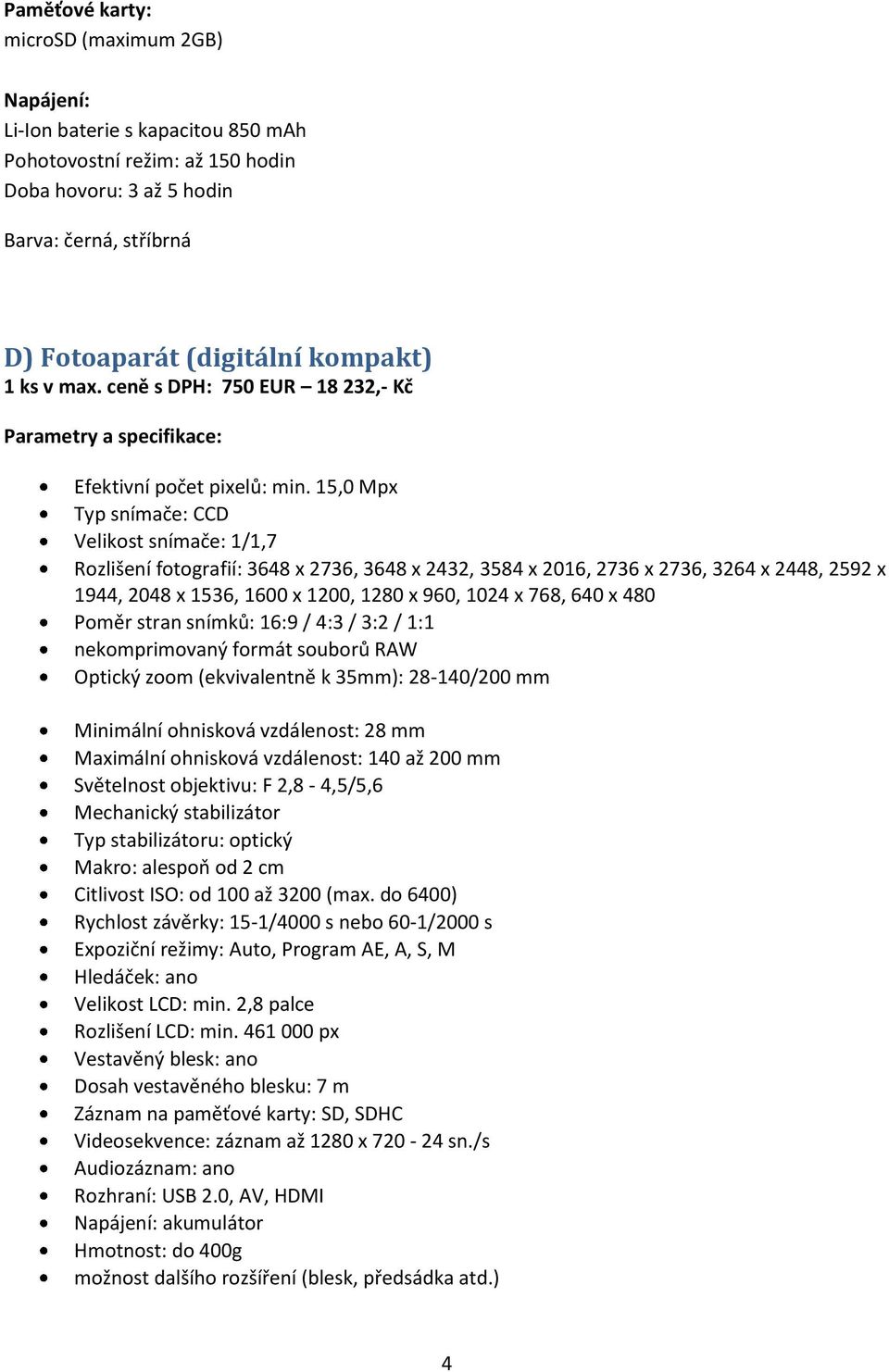 15,0 Mpx Typ snímače: CCD Velikost snímače: 1/1,7 Rozlišení fotografií: 3648 x 2736, 3648 x 2432, 3584 x 2016, 2736 x 2736, 3264 x 2448, 2592 x 1944, 2048 x 1536, 1600 x 1200, 1280 x 960, 1024 x 768,