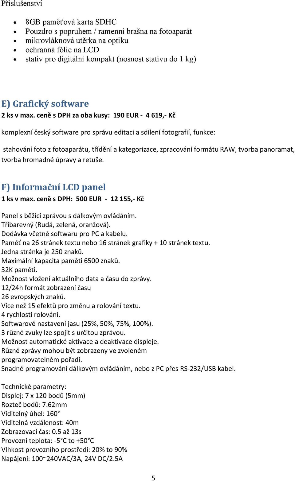 ceně s DPH za oba kusy: 190 EUR - 4 619,- Kč komplexní český software pro správu editaci a sdílení fotografií, funkce: stahování foto z fotoaparátu, třídění a kategorizace, zpracování formátu RAW,