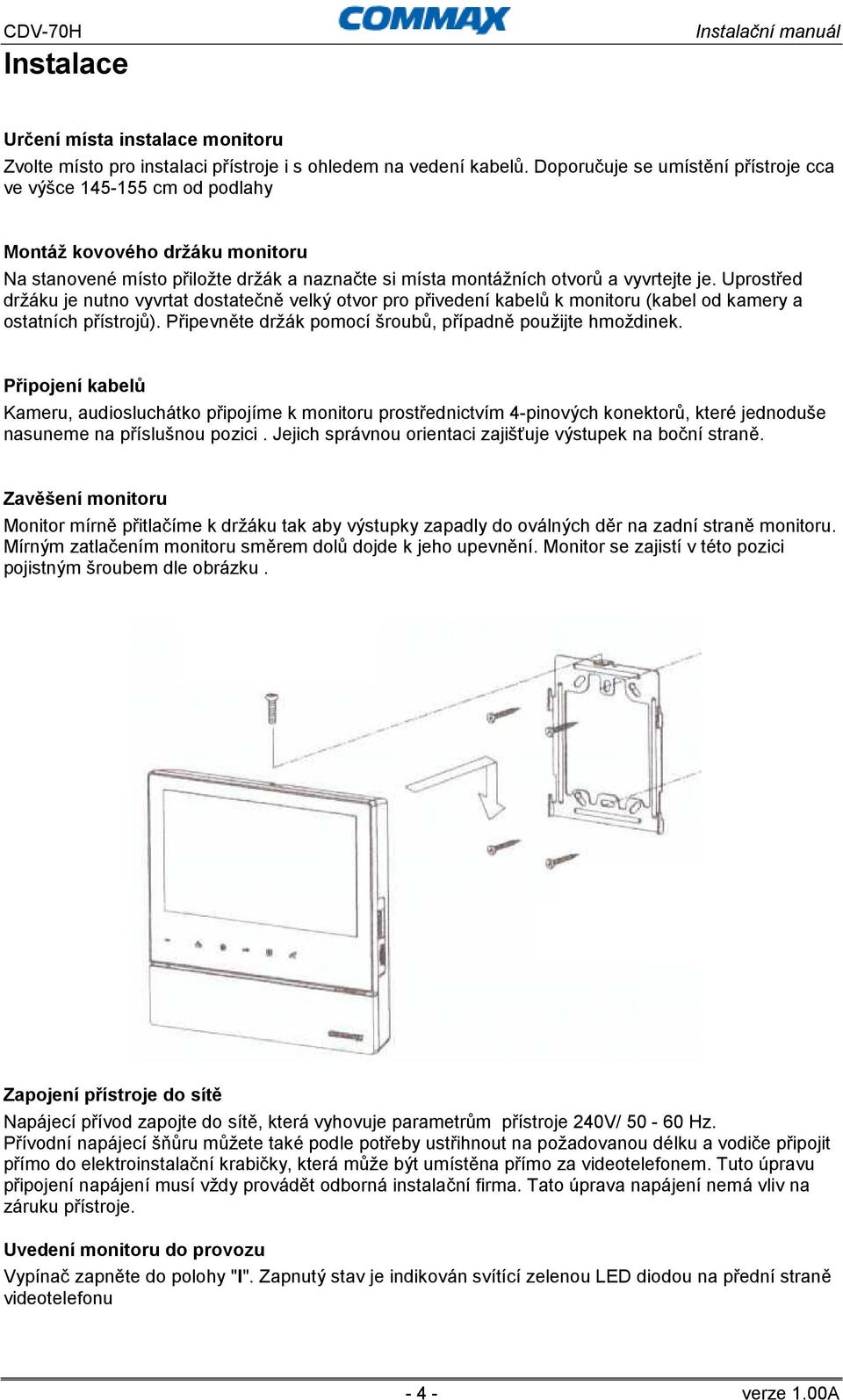 Uprostřed držáku je nutno vyvrtat dostatečně velký otvor pro přivedení kabelů k monitoru (kabel od kamery a ostatních přístrojů). Připevněte držák pomocí šroubů, případně použijte hmoždinek.