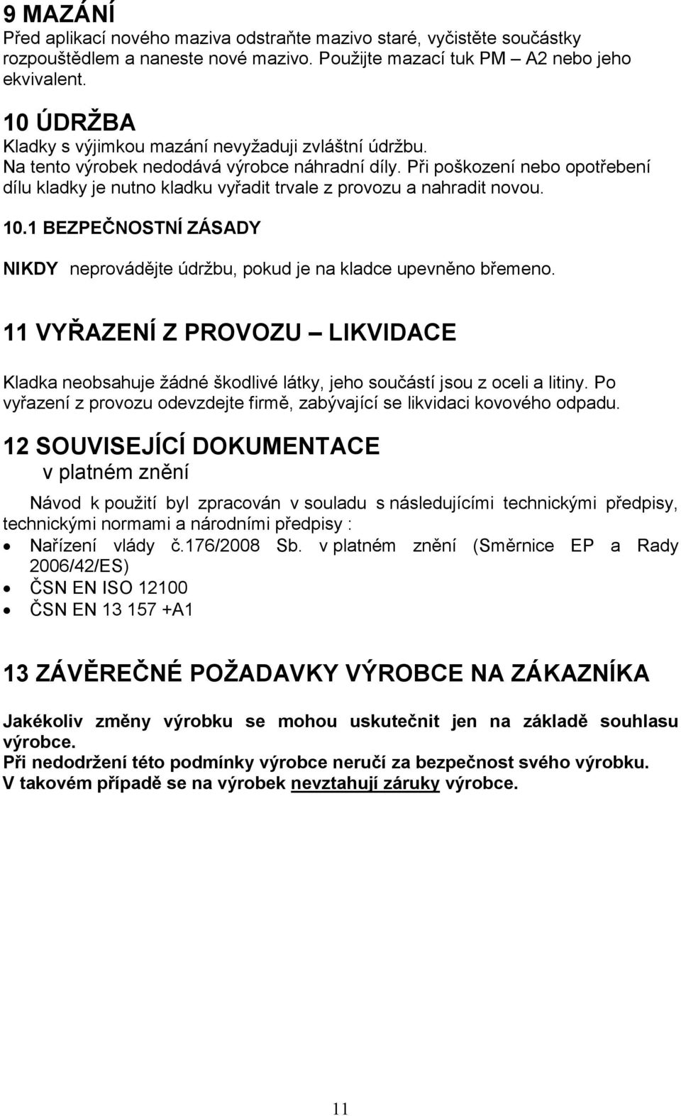 Při poškození nebo opotřebení dílu kladky je nutno kladku vyřadit trvale z provozu a nahradit novou. 10.1 BEZPEČNOSTNÍ ZÁSADY NIKDY neprovádějte údržbu, pokud je na kladce upevněno břemeno.