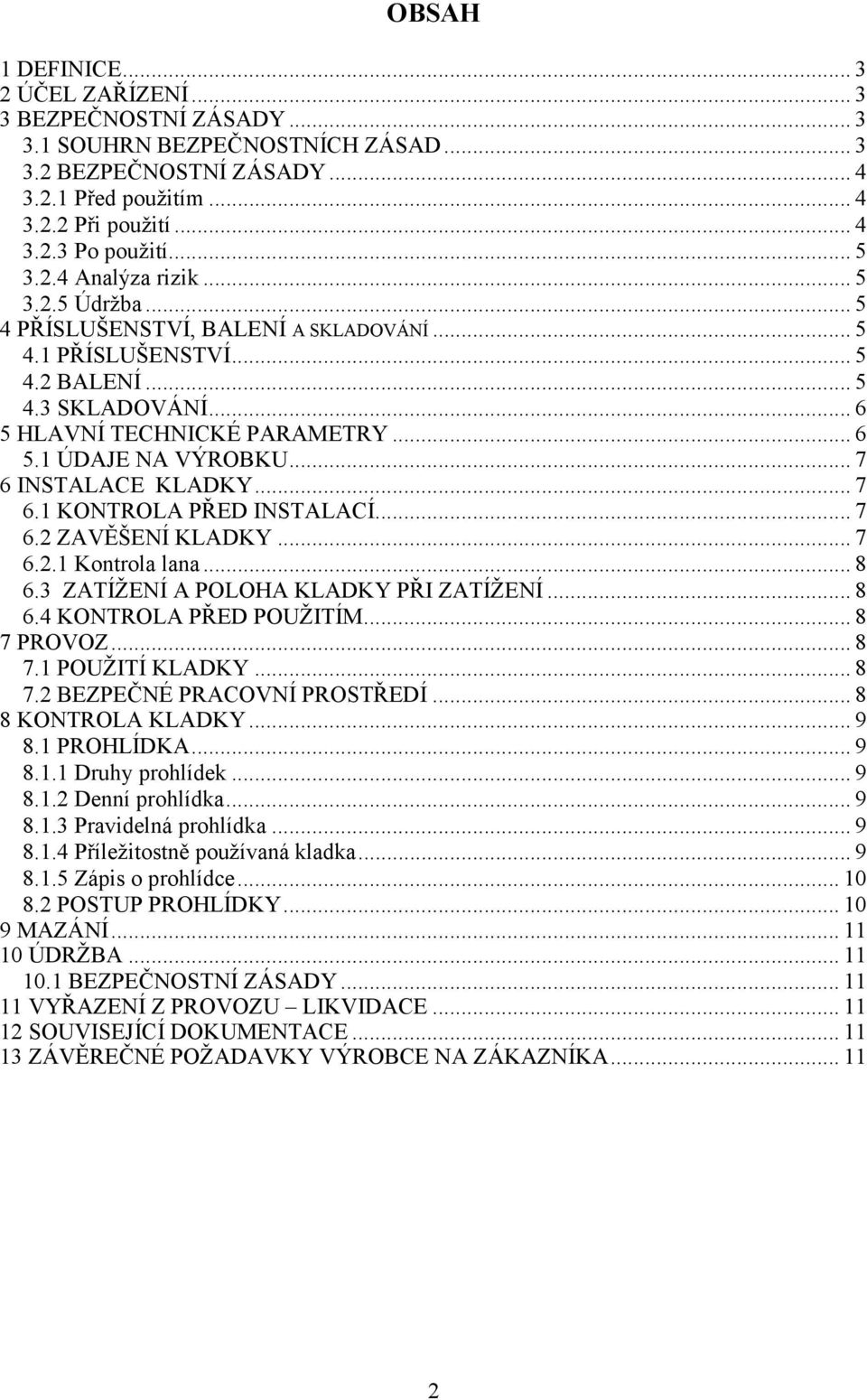 .. 7 6 INSTALACE KLADKY... 7 6.1 KONTROLA PŘED INSTALACÍ... 7 6.2 ZAVĚŠENÍ KLADKY... 7 6.2.1 Kontrola lana... 8 6.3 ZATÍŽENÍ A POLOHA KLADKY PŘI ZATÍŽENÍ... 8 6.4 KONTROLA PŘED POUŽITÍM... 8 7 PROVOZ.