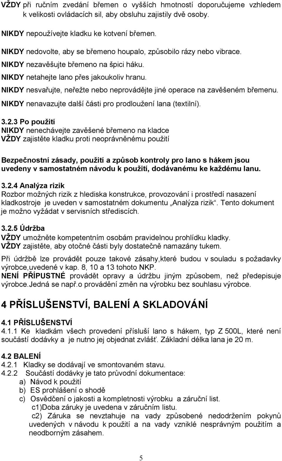 NIKDY nesvařujte, neřežte nebo neprovádějte jiné operace na zavěšeném břemenu. NIKDY nenavazujte další části pro prodloužení lana (textilní). 3.2.