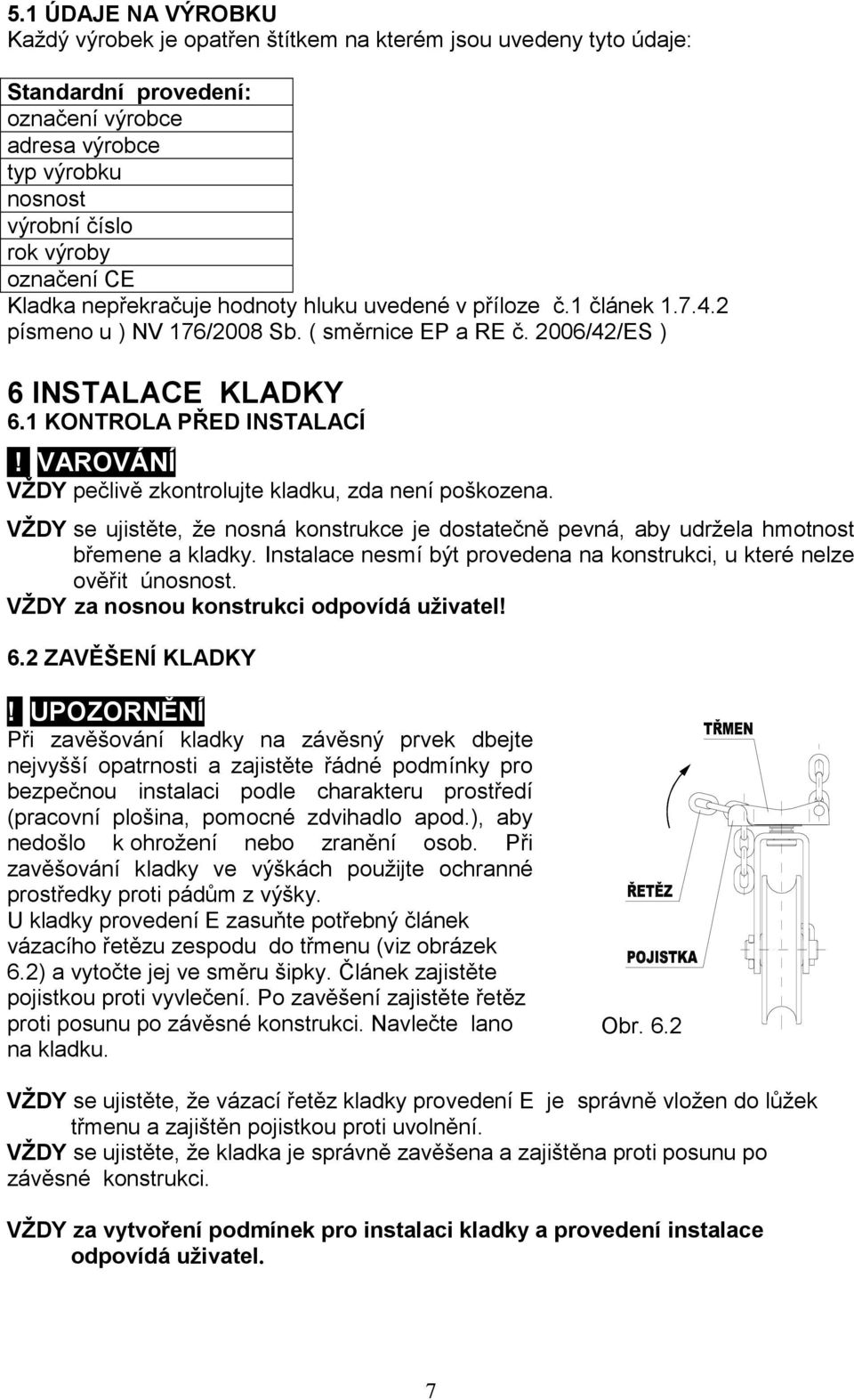 VAROVÁNÍ VŽDY pečlivě zkontrolujte kladku, zda není poškozena. VŽDY se ujistěte, že nosná konstrukce je dostatečně pevná, aby udržela hmotnost břemene a kladky.