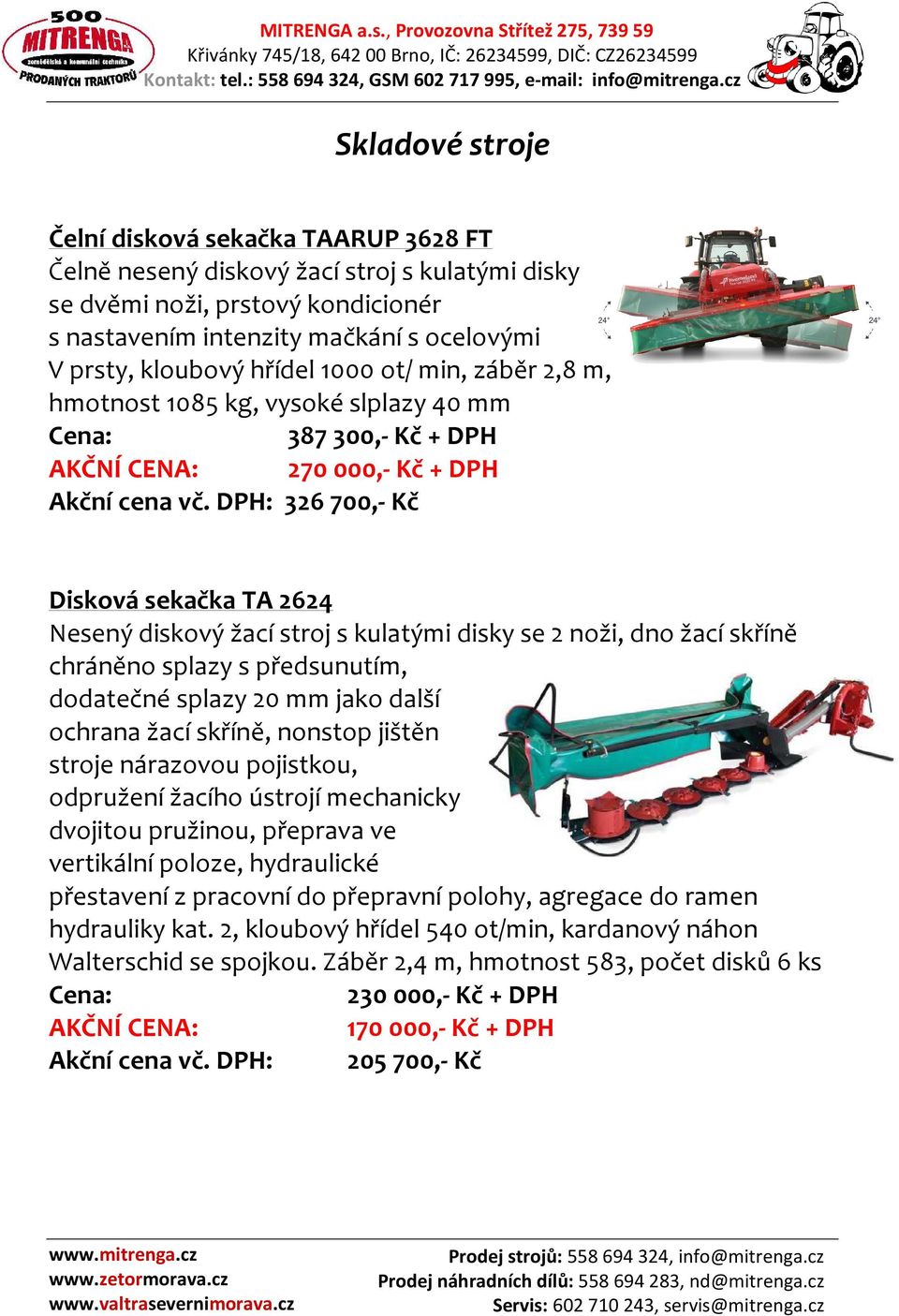 DPH: 326700,- Kč Disková sekačka TA 2624 Nesený diskový žací stroj s kulatými disky se 2 noži, dno žací skříně chráněno splazy s předsunutím, dodatečné splazy 20 mm jako další ochrana žací skříně,