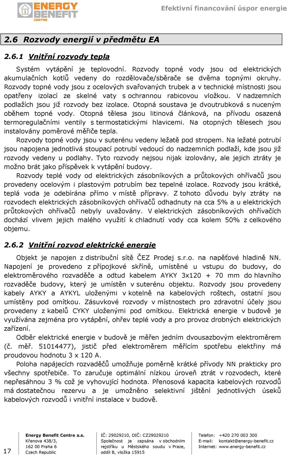 Rozvody topné vody jsou z ocelových svařovaných trubek a v technické místnosti jsou opatřeny izolací ze skelné vaty s ochrannou rabicovou vložkou. V nadzemních podlažích jsou již rozvody bez izolace.