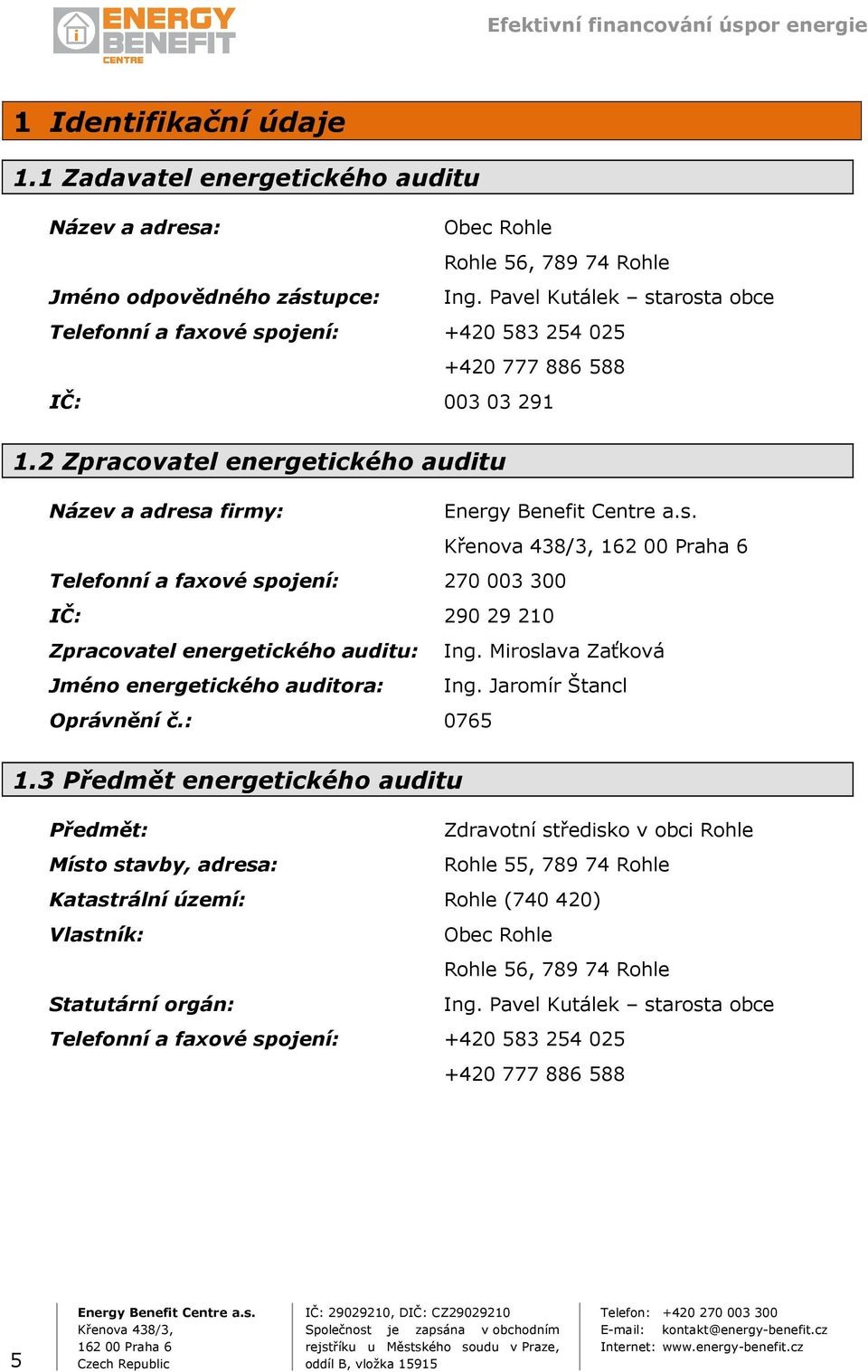 2 Zpracovatel energetického auditu Název a adresa firmy: Telefonní a faxové spojení: 270 003 300 IČ: 290 29 210 Zpracovatel energetického auditu: Ing.