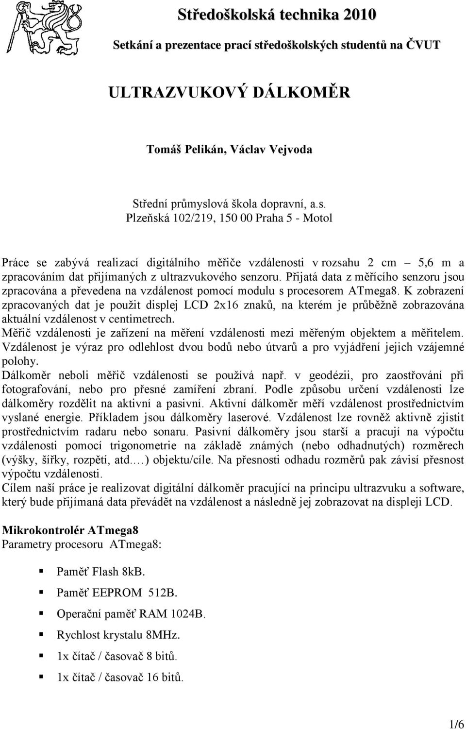 K zobrazení zpracovaných dat je použit displej LCD 2x16 znaků, na kterém je průběžně zobrazována aktuální vzdálenost v centimetrech.