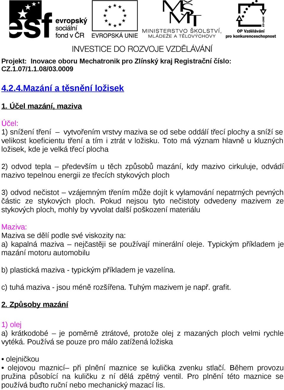 Toto má význam hlavně u kluzných ložisek, kde je velká třecí plocha 2) odvod tepla především u těch způsobů mazání, kdy mazivo cirkuluje, odvádí mazivo tepelnou energii ze třecích stykových ploch 3)