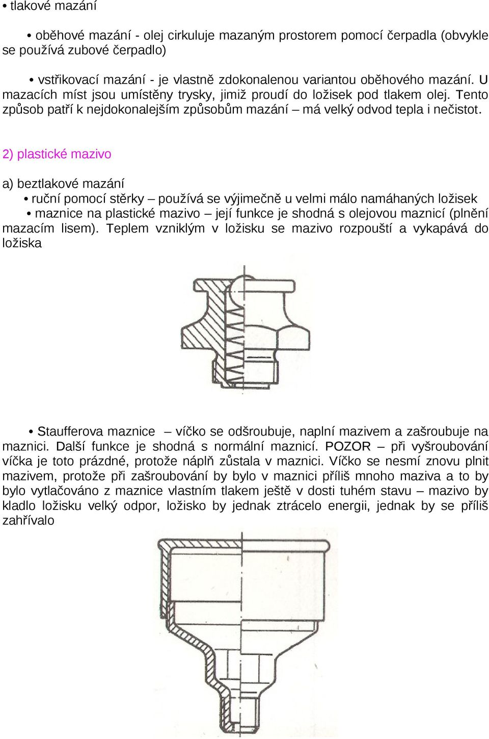 2) plastické mazivo a) beztlakové mazání ruční pomocí stěrky používá se výjimečně u velmi málo namáhaných ložisek maznice na plastické mazivo její funkce je shodná s olejovou maznicí (plnění mazacím