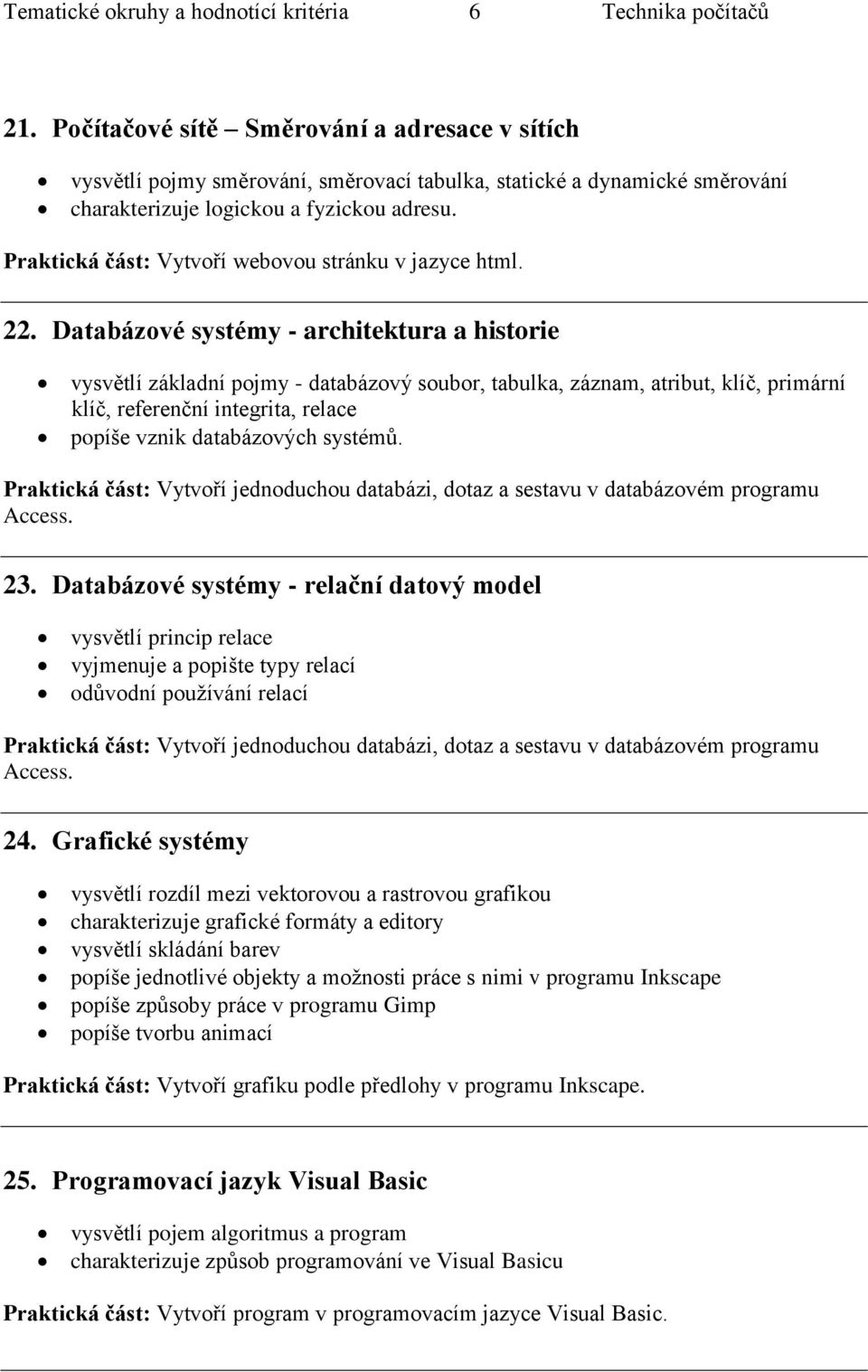 Databázové systémy - architektura a historie vysvětlí základní pojmy - databázový soubor, tabulka, záznam, atribut, klíč, primární klíč, referenční integrita, relace popíše vznik databázových systémů.