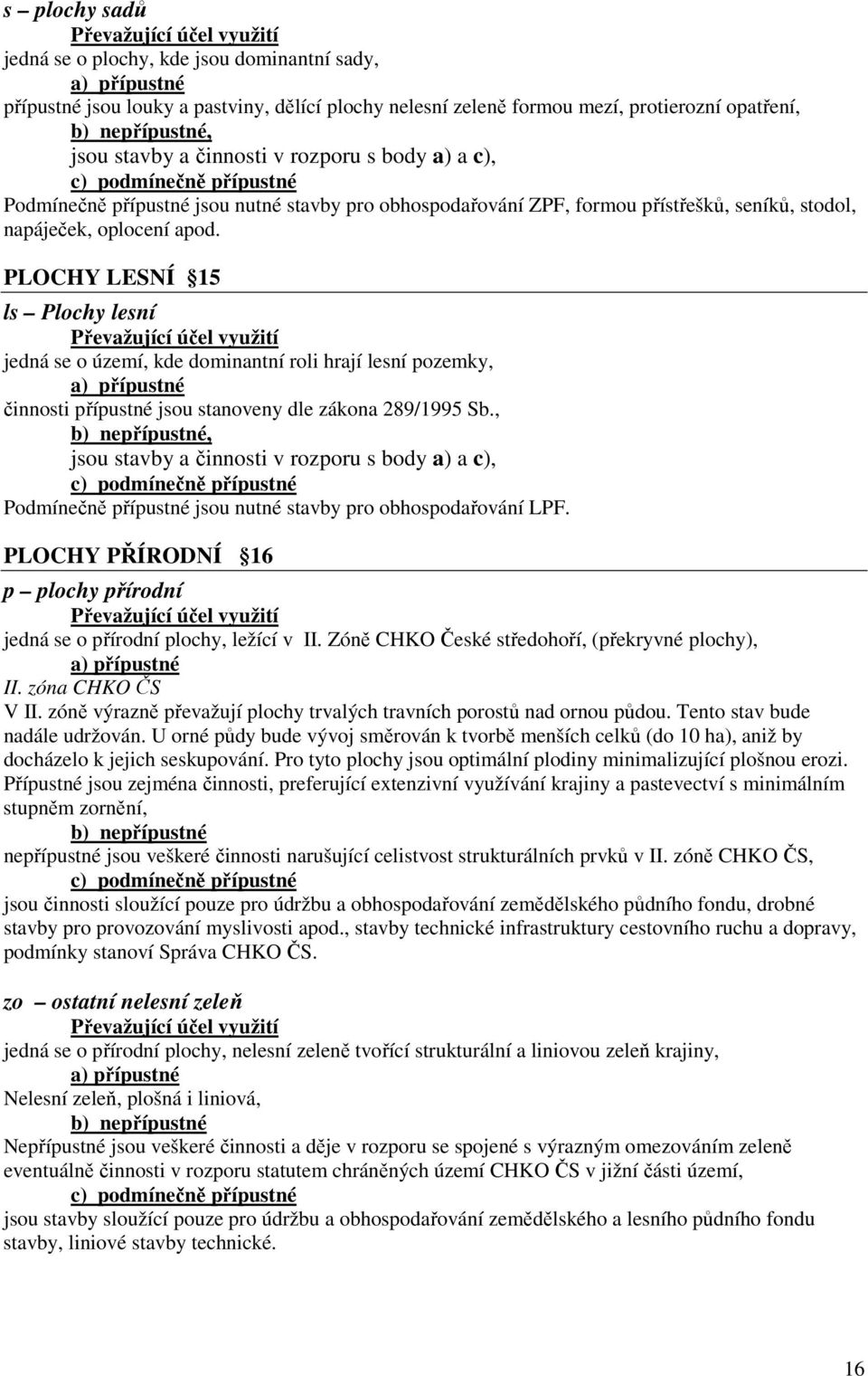 PLOCHY LESNÍ 15 ls Plochy lesní jedná se o území, kde dominantní roli hrají lesní pozemky, činnosti přípustné jsou stanoveny dle zákona 289/1995 Sb.