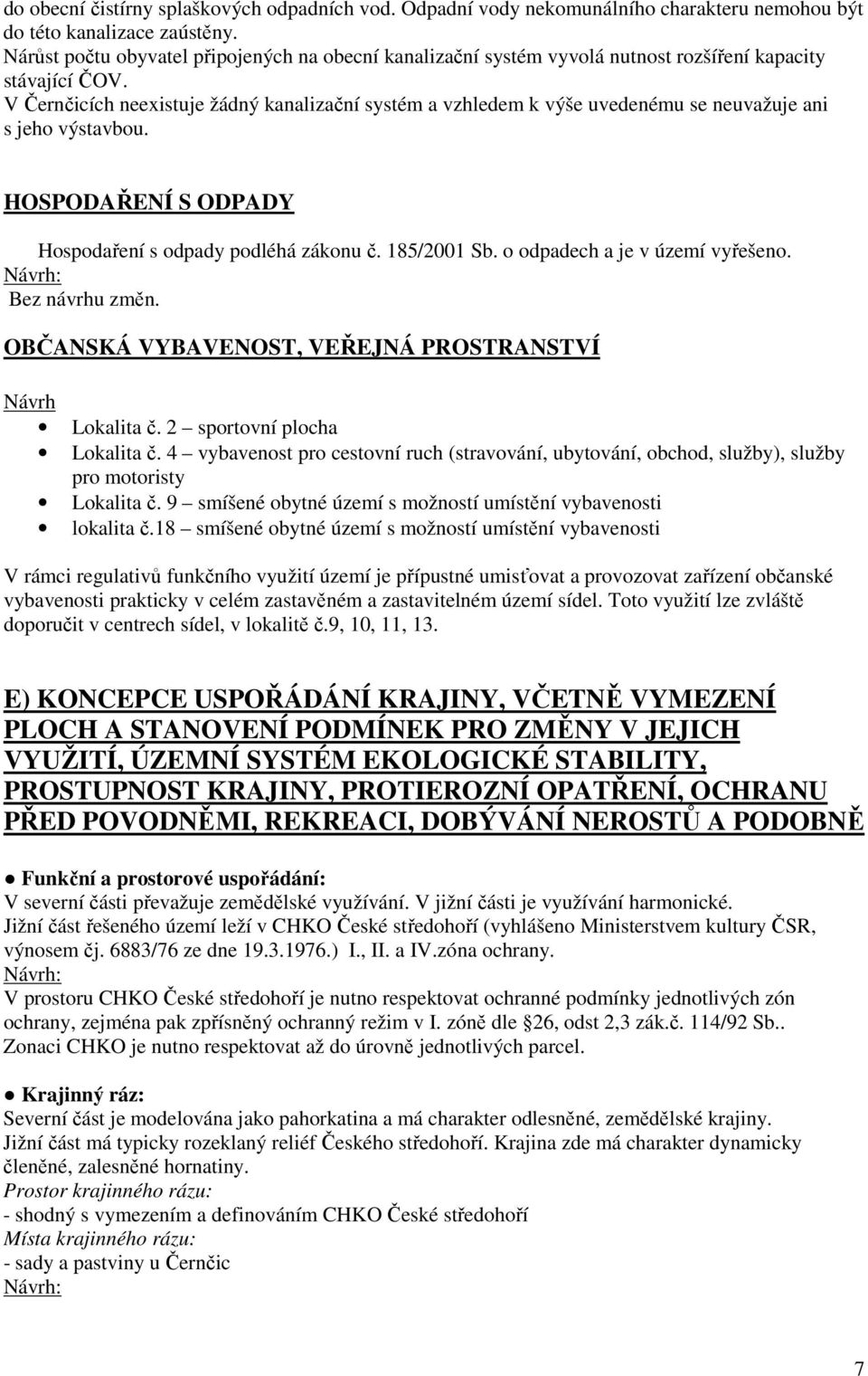 V Černčicích neexistuje žádný kanalizační systém a vzhledem k výše uvedenému se neuvažuje ani s jeho výstavbou. HOSPODAŘENÍ S ODPADY Hospodaření s odpady podléhá zákonu č. 185/2001 Sb.