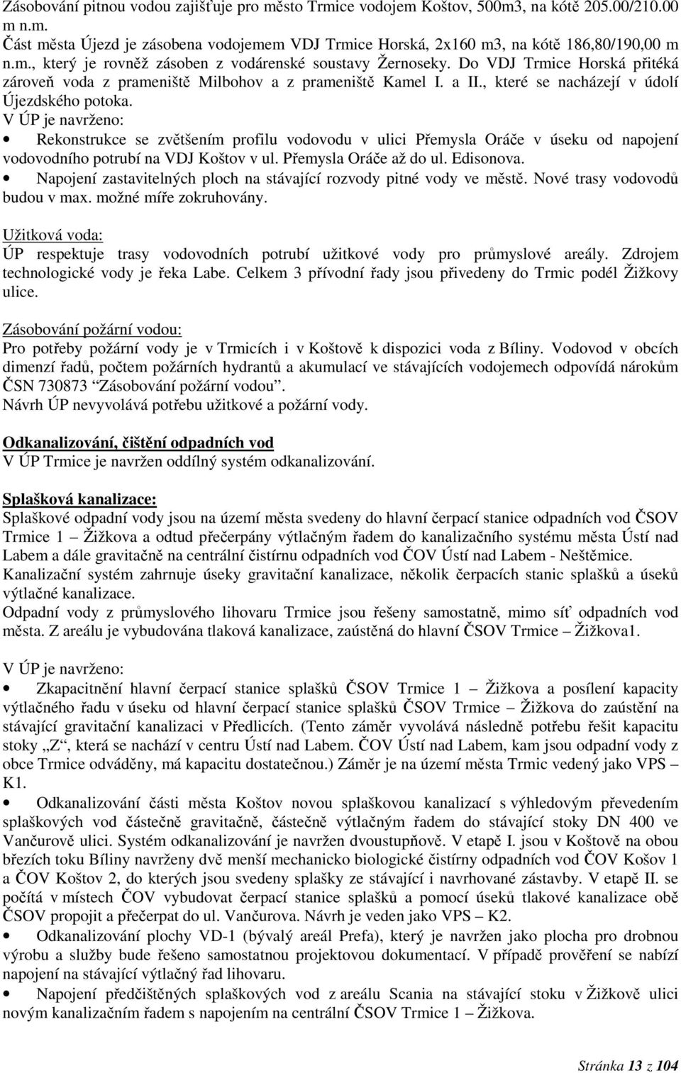 V ÚP je navrženo: Rekonstrukce se zvětšením profilu vodovodu v ulici Přemysla Oráče v úseku od napojení vodovodního potrubí na VDJ Koštov v ul. Přemysla Oráče až do ul. Edisonova.