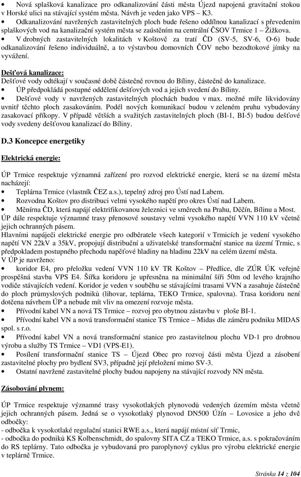 V drobných zastavitelných lokalitách v Koštově za tratí ČD (SV-5, SV-6, O-6) bude odkanalizování řešeno individuálně, a to výstavbou domovních ČOV nebo bezodtokové jímky na vyvážení.