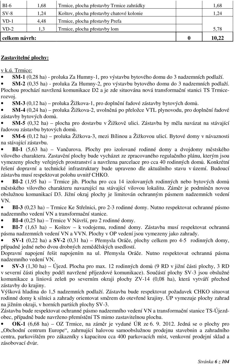 SM-2 (0,35 ha) - proluka Za Humny-2, pro výstavbu bytového domu do 3 nadzemních podlaží. Plochou prochází navržená komunikace D2 a je zde situována nová transformační stanici TS Trmicerozvoj.