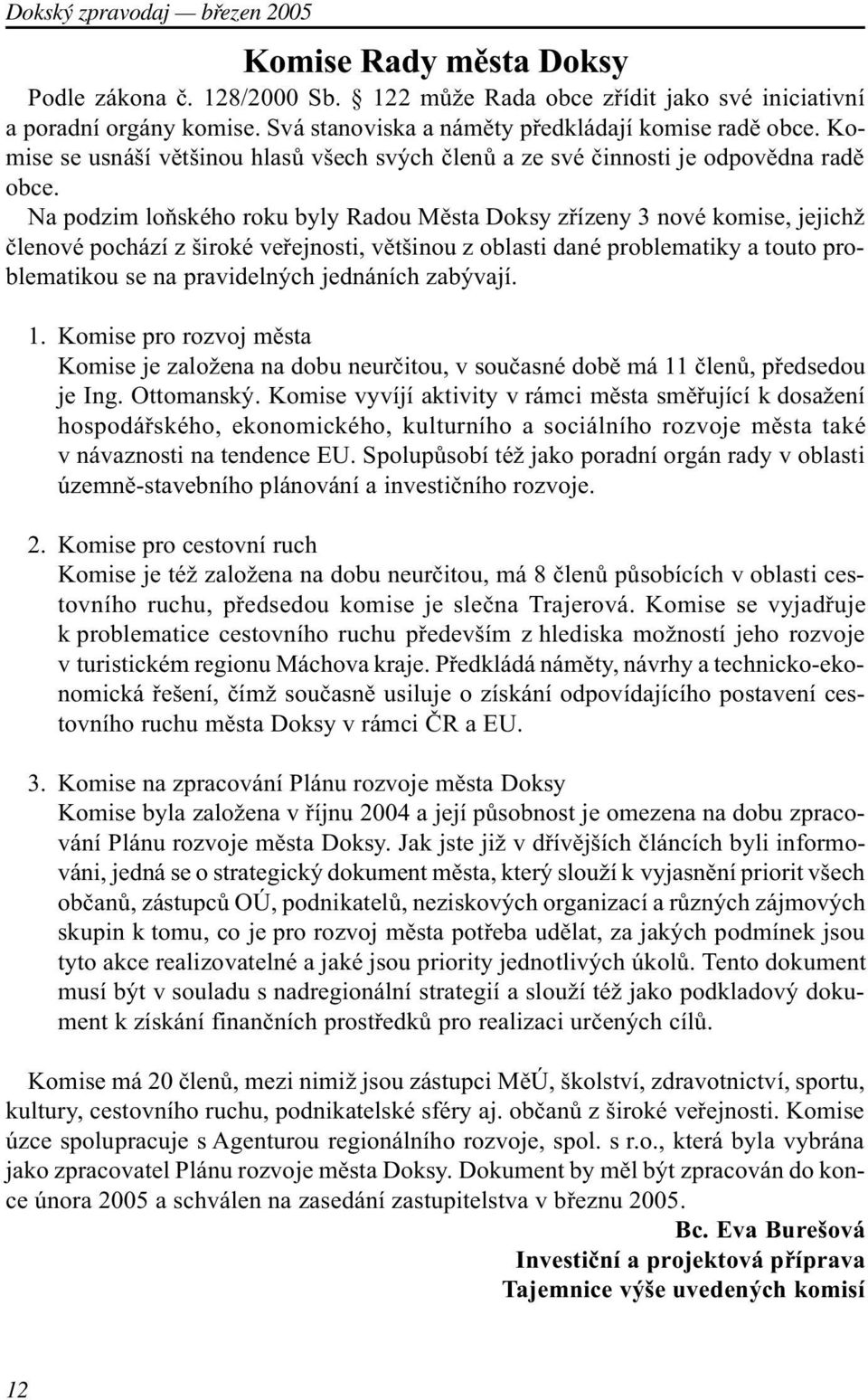 Na podzim loòského roku byly Radou Mìsta Doksy zøízeny 3 nové komise, jejichž èlenové pochází z široké veøejnosti, vìtšinou z oblasti dané problematiky a touto problematikou se na pravidelných