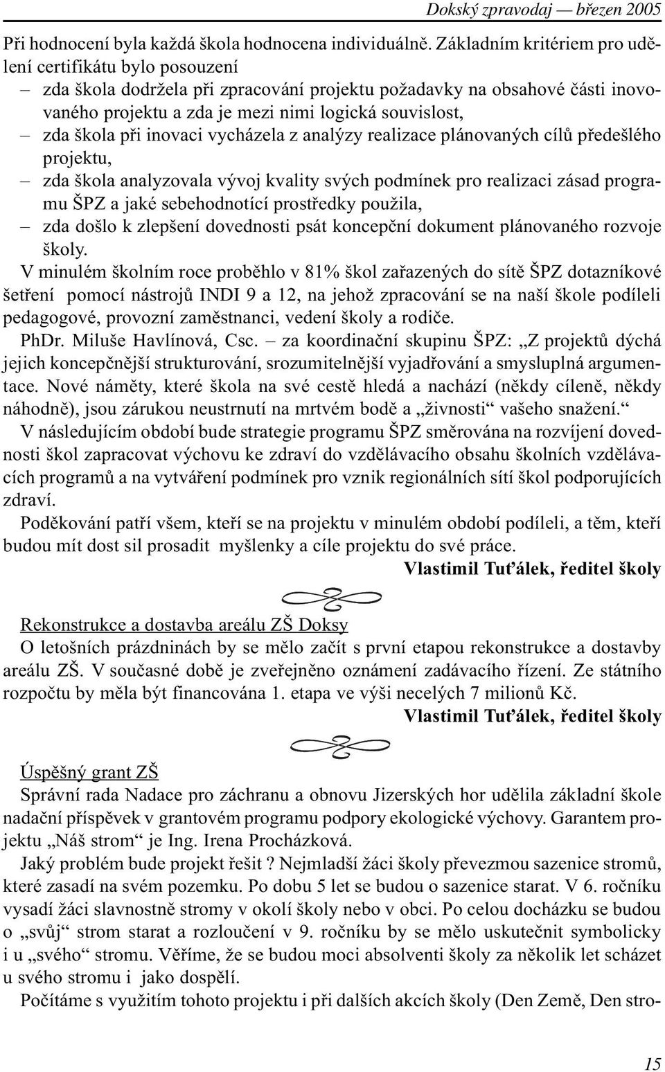 pøi inovaci vycházela z analýzy realizace plánovaných cílù pøedešlého projektu, zda škola analyzovala vývoj kvality svých podmínek pro realizaci zásad programu ŠPZ a jaké sebehodnotící prostøedky