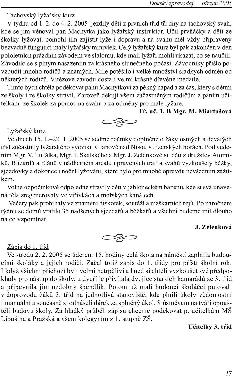 Celý lyžaøský kurz byl pak zakonèen v den pololetních prázdnin závodem ve slalomu, kde malí lyžaøi mohli ukázat, co se nauèili. Závodilo se s plným nasazením za krásného sluneèného poèasí.