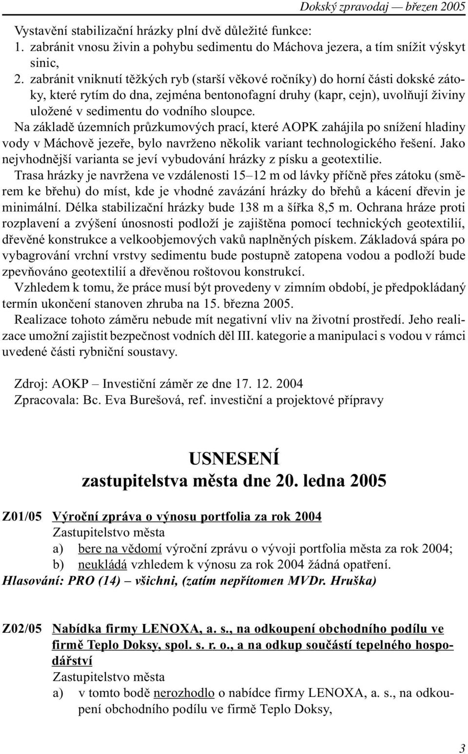Na základì územních prùzkumových prací, které AOPK zahájila po snížení hladiny vody v Máchovì jezeøe, bylo navrženo nìkolik variant technologického øešení.