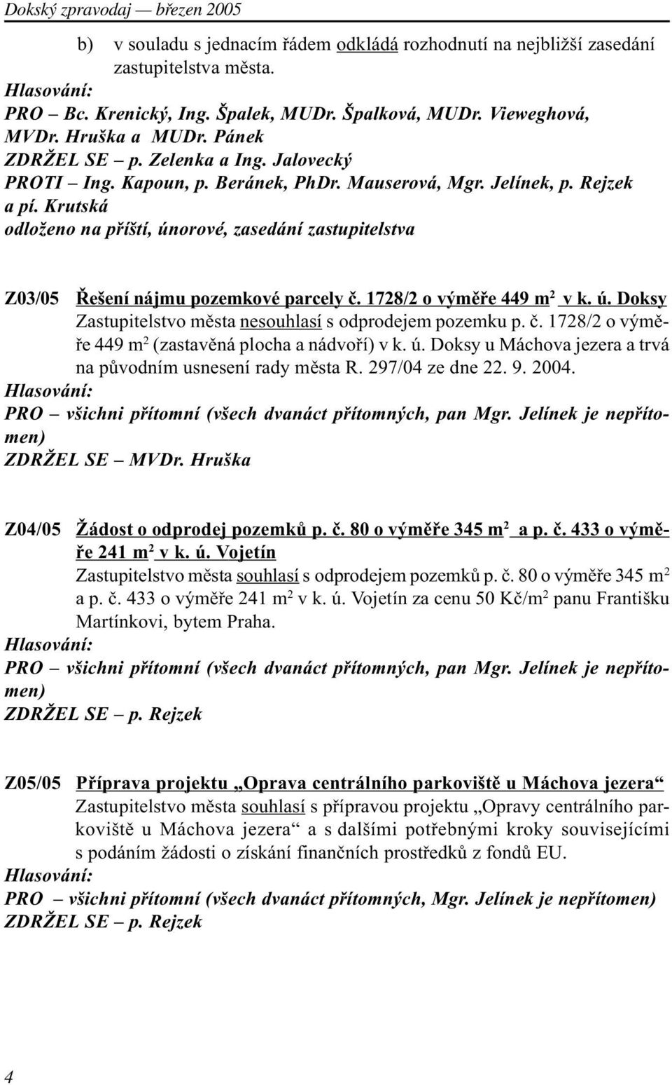 Krutská odloženo na pøíští, únorové, zasedání zastupitelstva Z03/05 Øešení nájmu pozemkové parcely è. 1728/2 o výmìøe 449 m 2 v k. ú. Doksy Zastupitelstvo mìsta nesouhlasí s odprodejem pozemku p. è. 1728/2 o výmìøe 449 m 2 (zastavìná plocha a nádvoøí) v k.