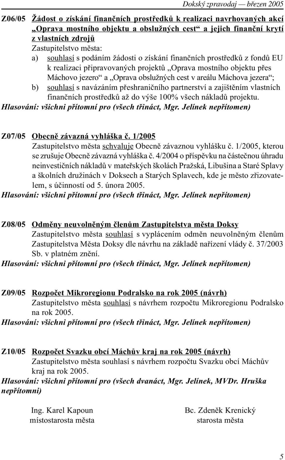 souhlasí s navázáním pøeshranièního partnerství a zajištìním vlastních finanèních prostøedkù až do výše 100% všech nákladù projektu. Hlasování: všichni pøítomní pro (všech tøináct, Mgr.