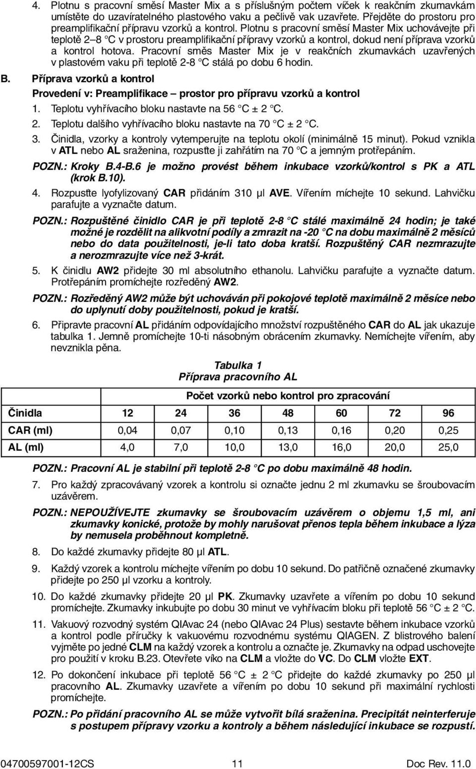 Plotnu s pracovní směsí Master Mix uchovávejte při teplotě 2 8 C v prostoru preamplifikační přípravy vzorků a kontrol, dokud není příprava vzorků a kontrol hotova.