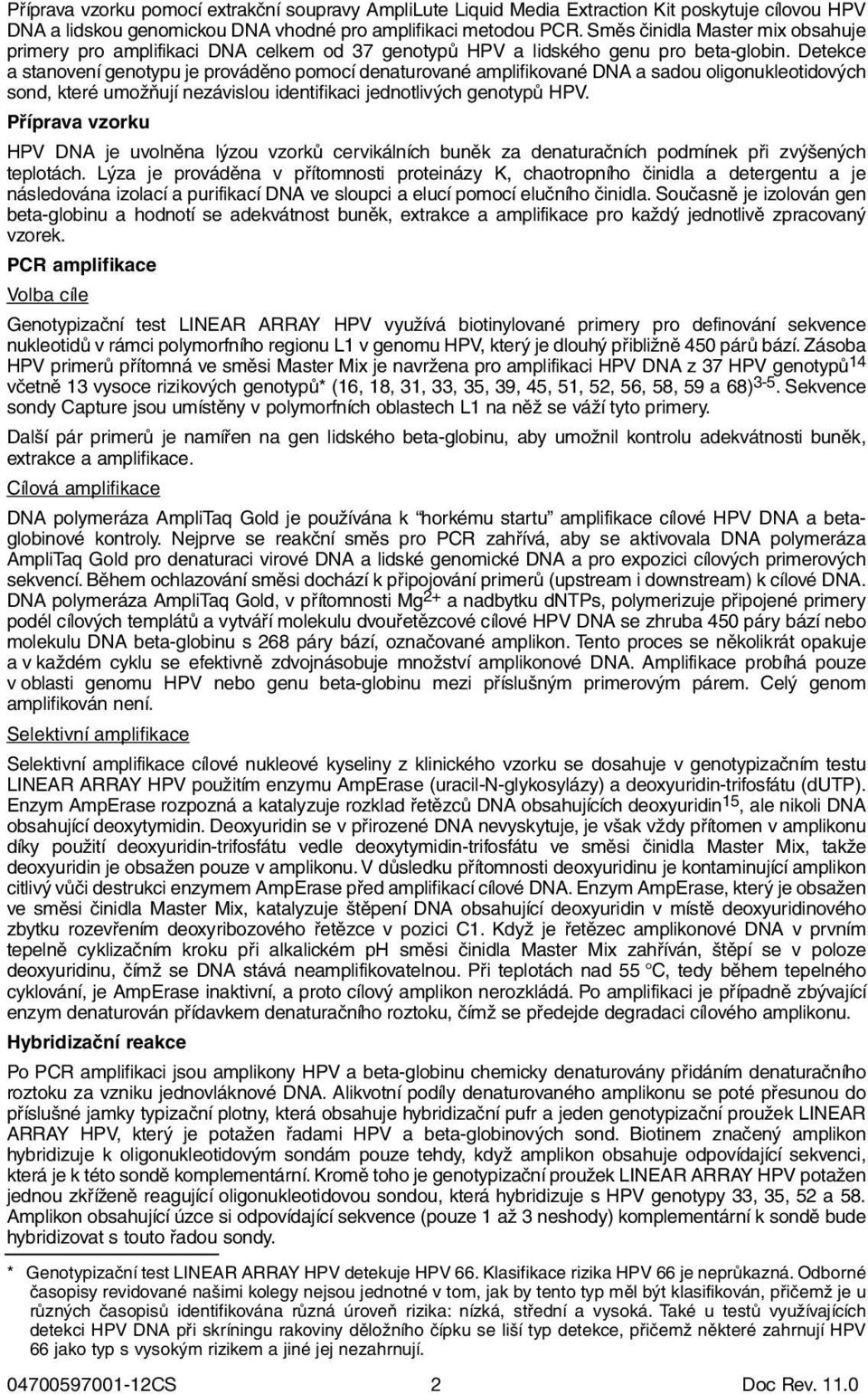 Detekce a stanovení genotypu je prováděno pomocí denaturované amplifikované DNA a sadou oligonukleotidových sond, které umožňují nezávislou identifikaci jednotlivých genotypů HPV.